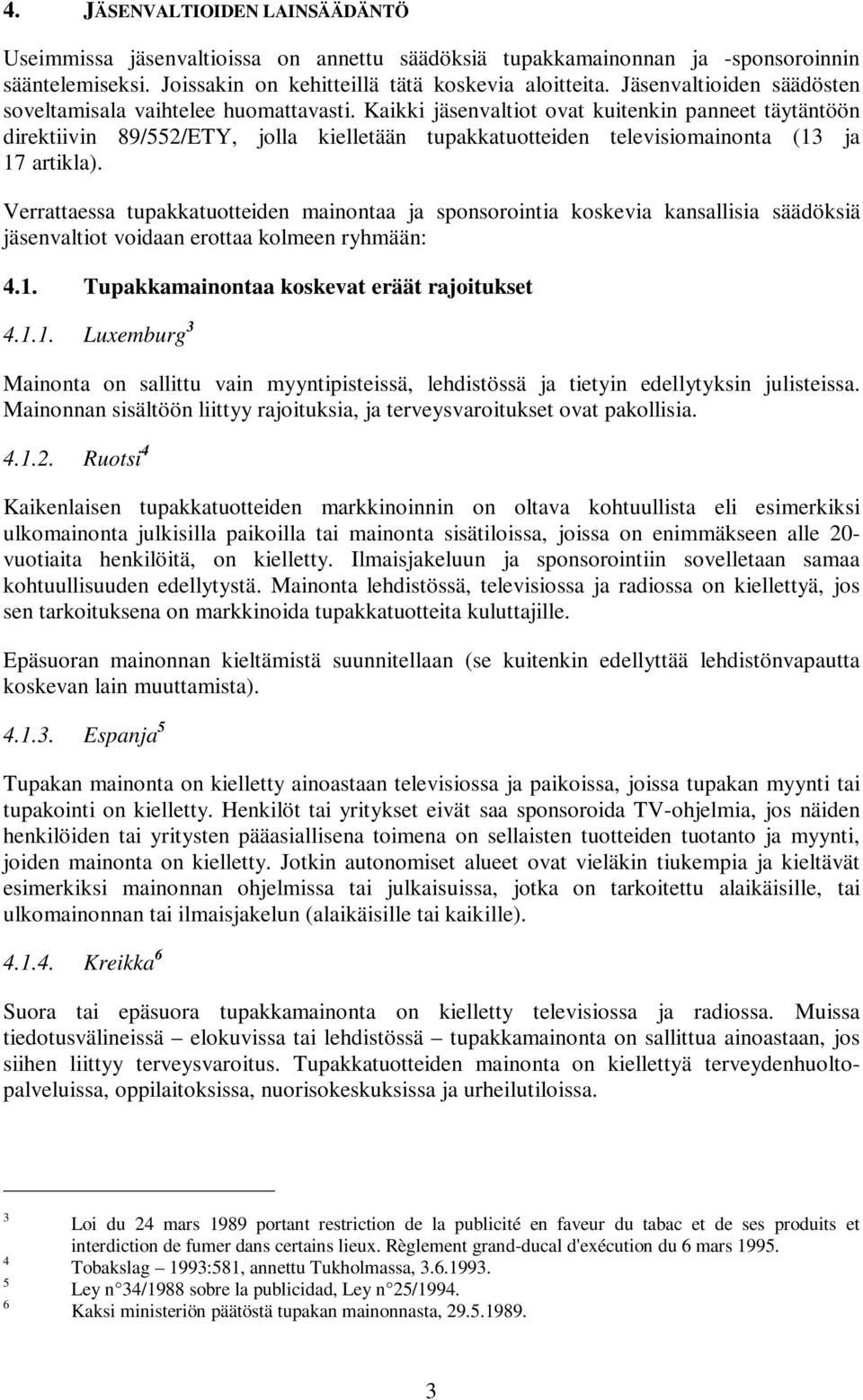 Kaikki jäsenvaltiot ovat kuitenkin panneet täytäntöön direktiivin 89/552/ETY, jolla kielletään tupakkatuotteiden televisiomainonta (13 ja 17 artikla).