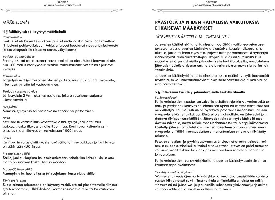 Mikäli kaavaa ei ole, niin 100 metrin etäisyydellä vesilain tarkoittamasta vesistöstä sijaitseva vyöhyke. Yleinen alue Järjestyslain 2 :n mukainen yleinen paikka, esim.