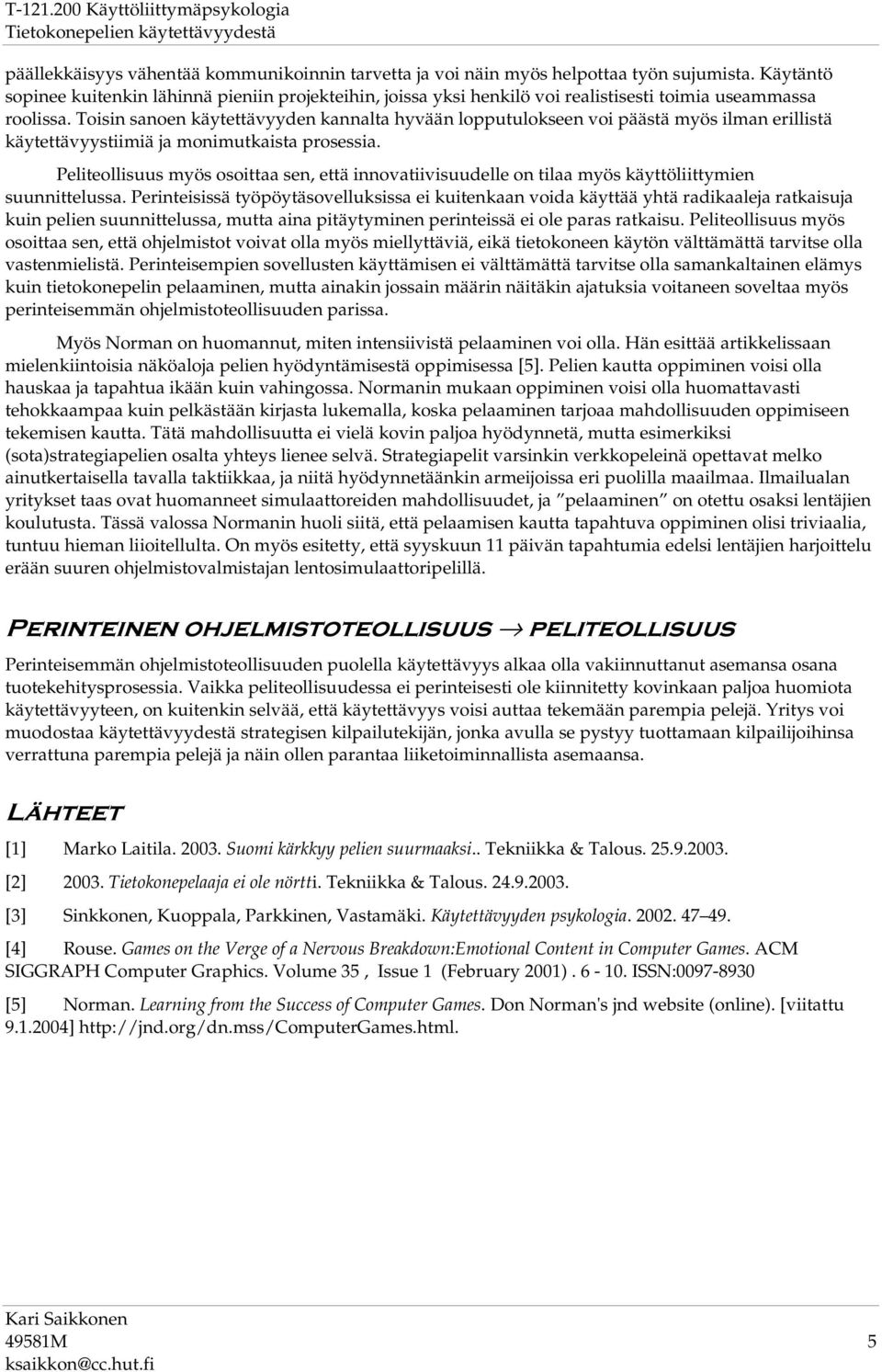 Toisin sanoen käytettävyyden kannalta hyvään lopputulokseen voi päästä myös ilman erillistä käytettävyystiimiä ja monimutkaista prosessia.