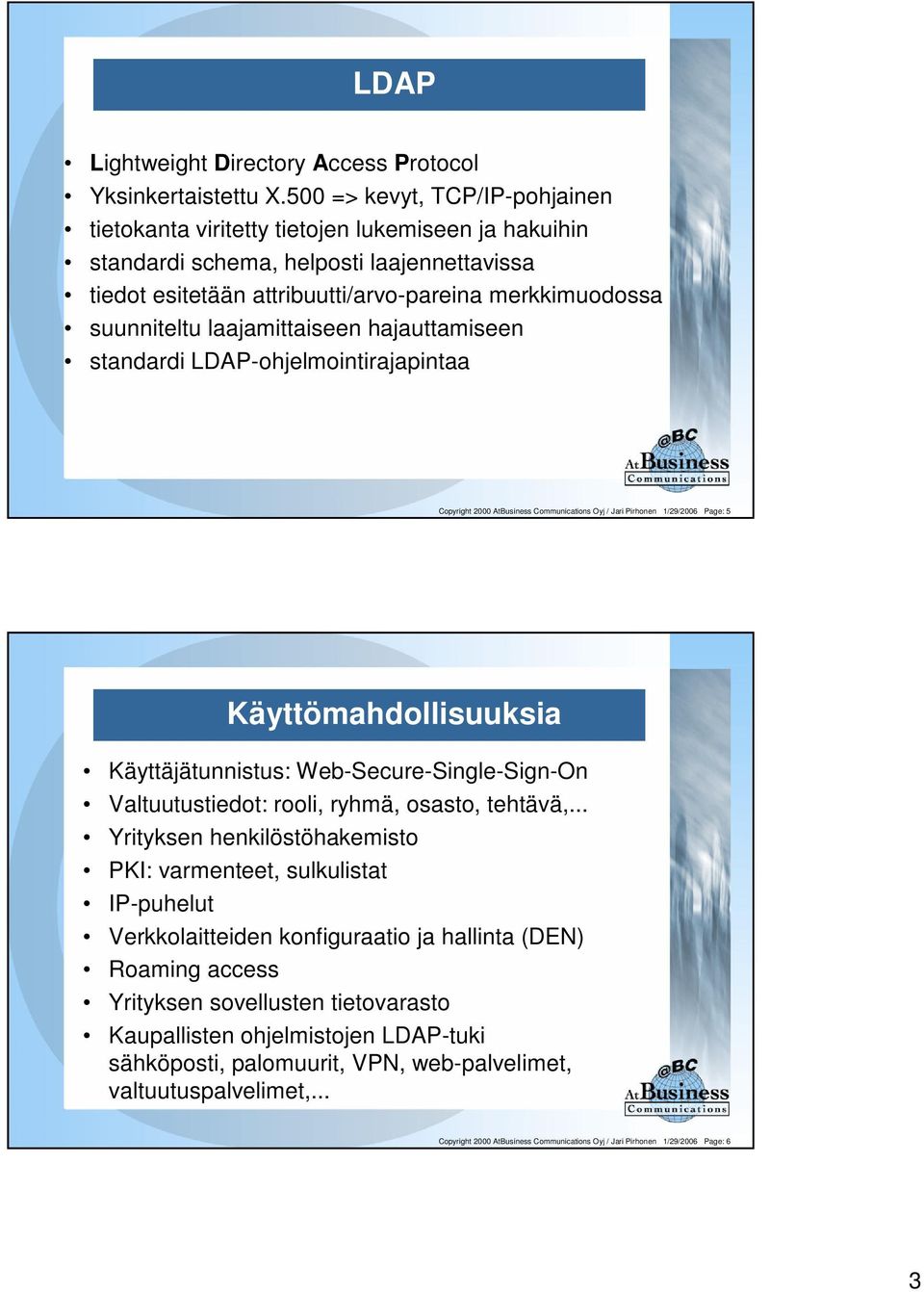 laajamittaiseen hajauttamiseen standardi LDAP-ohjelmointirajapintaa Copyright 2000 AtBusiness Communications Oyj / Jari Pirhonen 1/29/2006 Page: 5 Käyttömahdollisuuksia Käyttäjätunnistus: