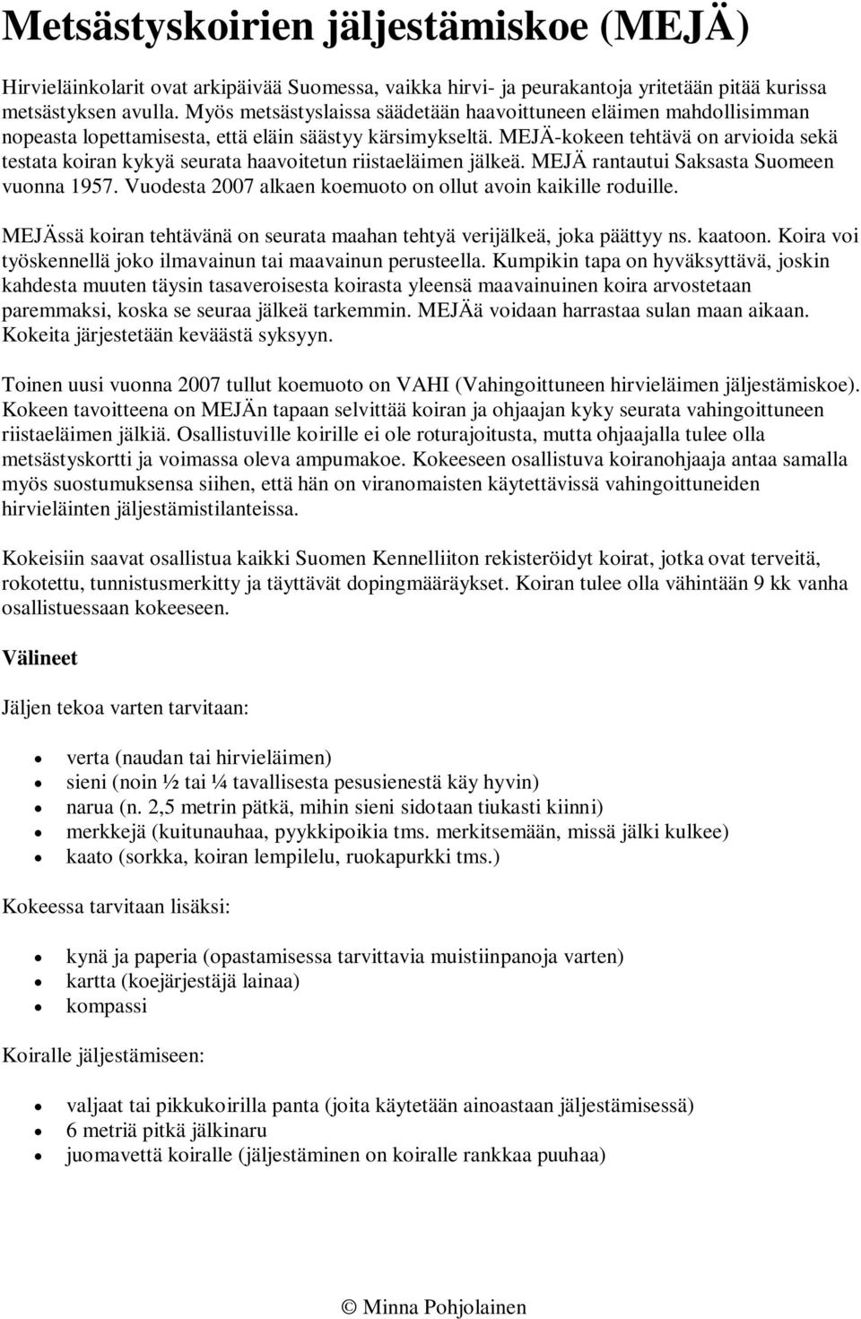 MEJÄ-kokeen tehtävä on arvioida sekä testata koiran kykyä seurata haavoitetun riistaeläimen jälkeä. MEJÄ rantautui Saksasta Suomeen vuonna 1957.