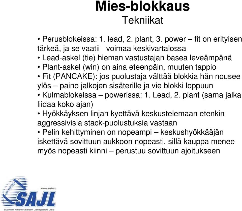 tappio Fit (PANCAKE): jos puolustaja välttää blokkia hän nousee ylös paino jalkojen sisäterille ja vie blokki loppuun Kulmablokeissa powerissa: 1. Lead, 2.