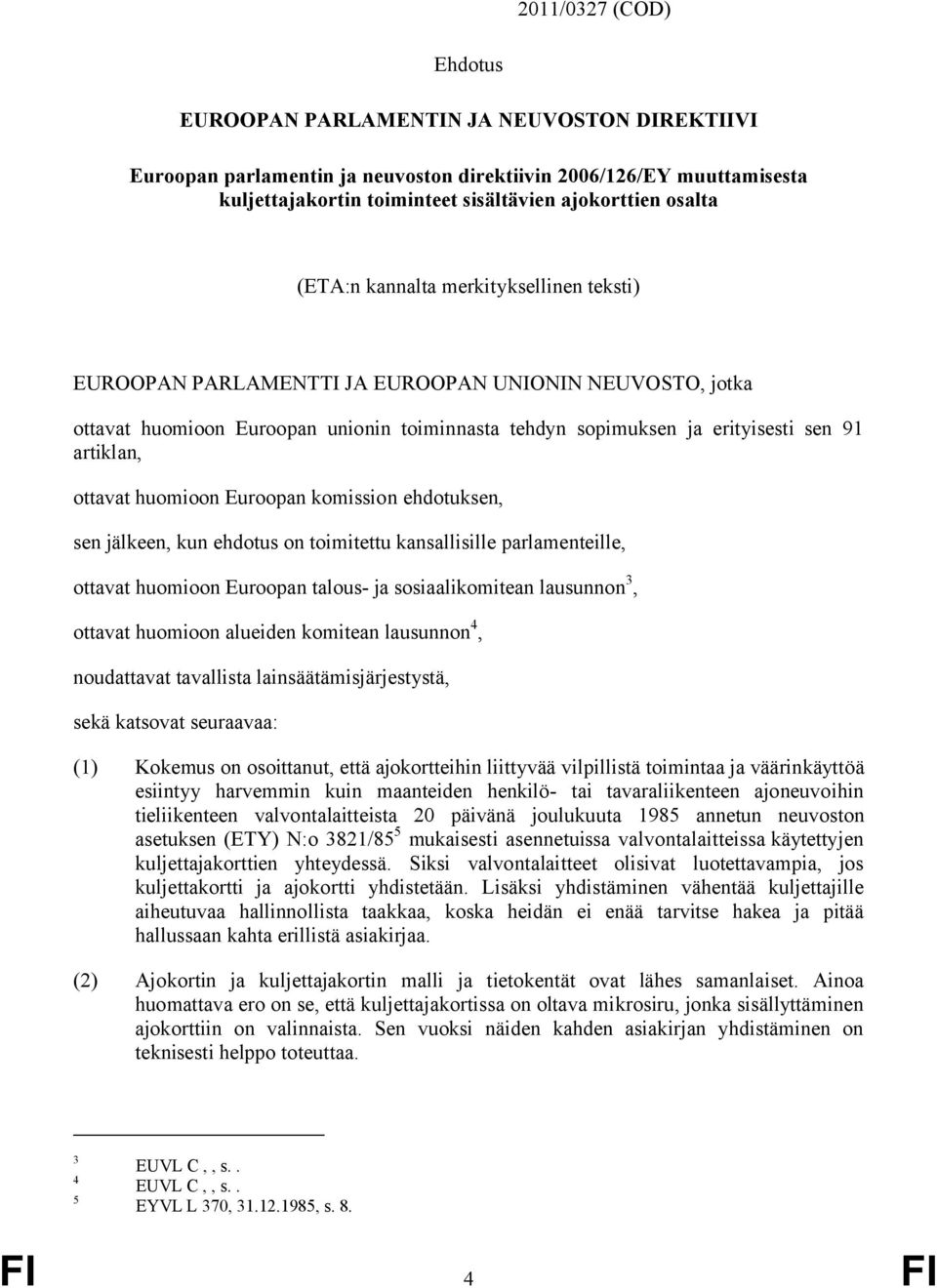 ottavat huomioon Euroopan komission ehdotuksen, sen jälkeen, kun ehdotus on toimitettu kansallisille parlamenteille, ottavat huomioon Euroopan talous- ja sosiaalikomitean lausunnon 3, ottavat