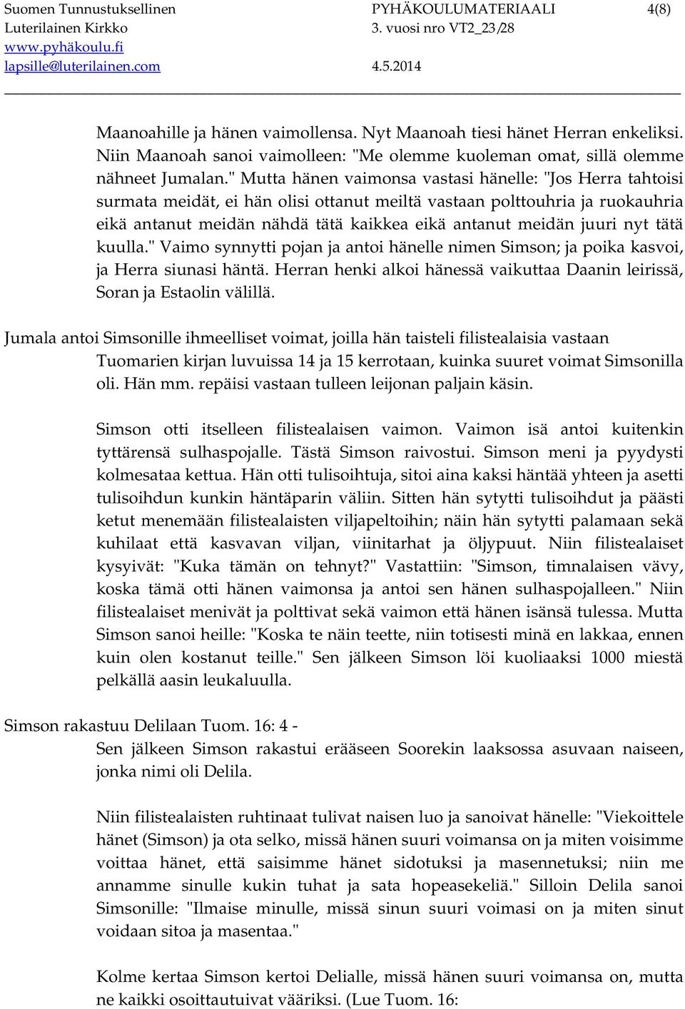 " Mutta hänen vaimonsa vastasi hänelle: "Jos Herra tahtoisi surmata meidät, ei hän olisi ottanut meiltä vastaan polttouhria ja ruokauhria eikä antanut meidän nähdä tätä kaikkea eikä antanut meidän