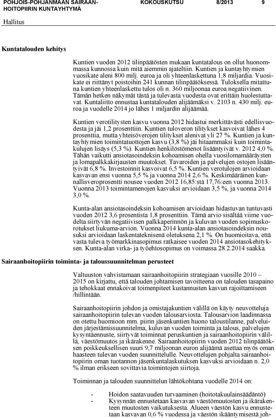 Tuloksella mitattuna kuntien yhteenlaskettu tulos oli n. 360 miljoonaa euroa negatiivinen. Tämän hetken näkymät tästä ja tulevasta vuodesta ovat erittäin huolestuttavat.