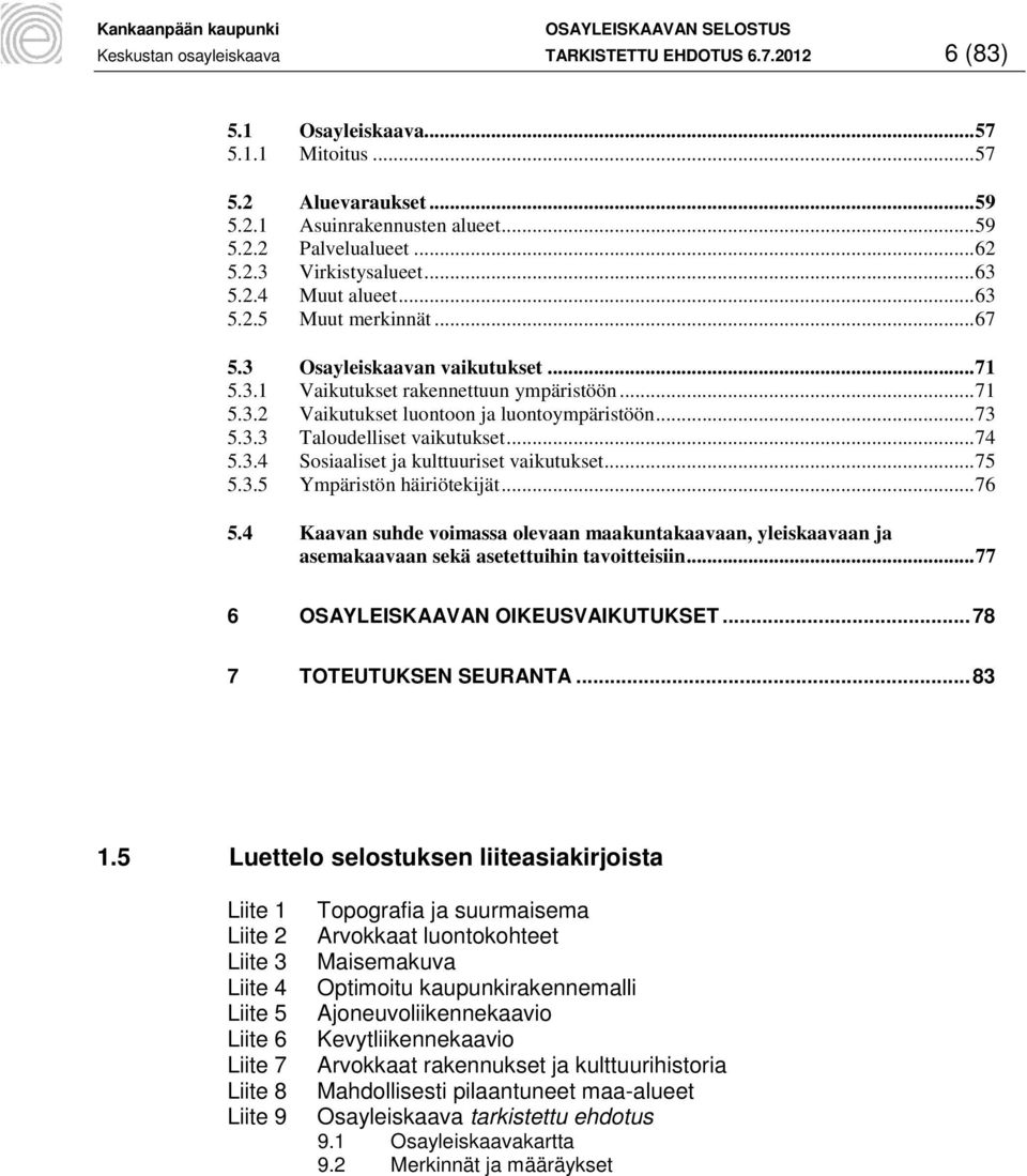 3.3 Taloudelliset vaikutukset... 74 5.3.4 Sosiaaliset ja kulttuuriset vaikutukset... 75 5.3.5 Ympäristön häiriötekijät... 76 5.