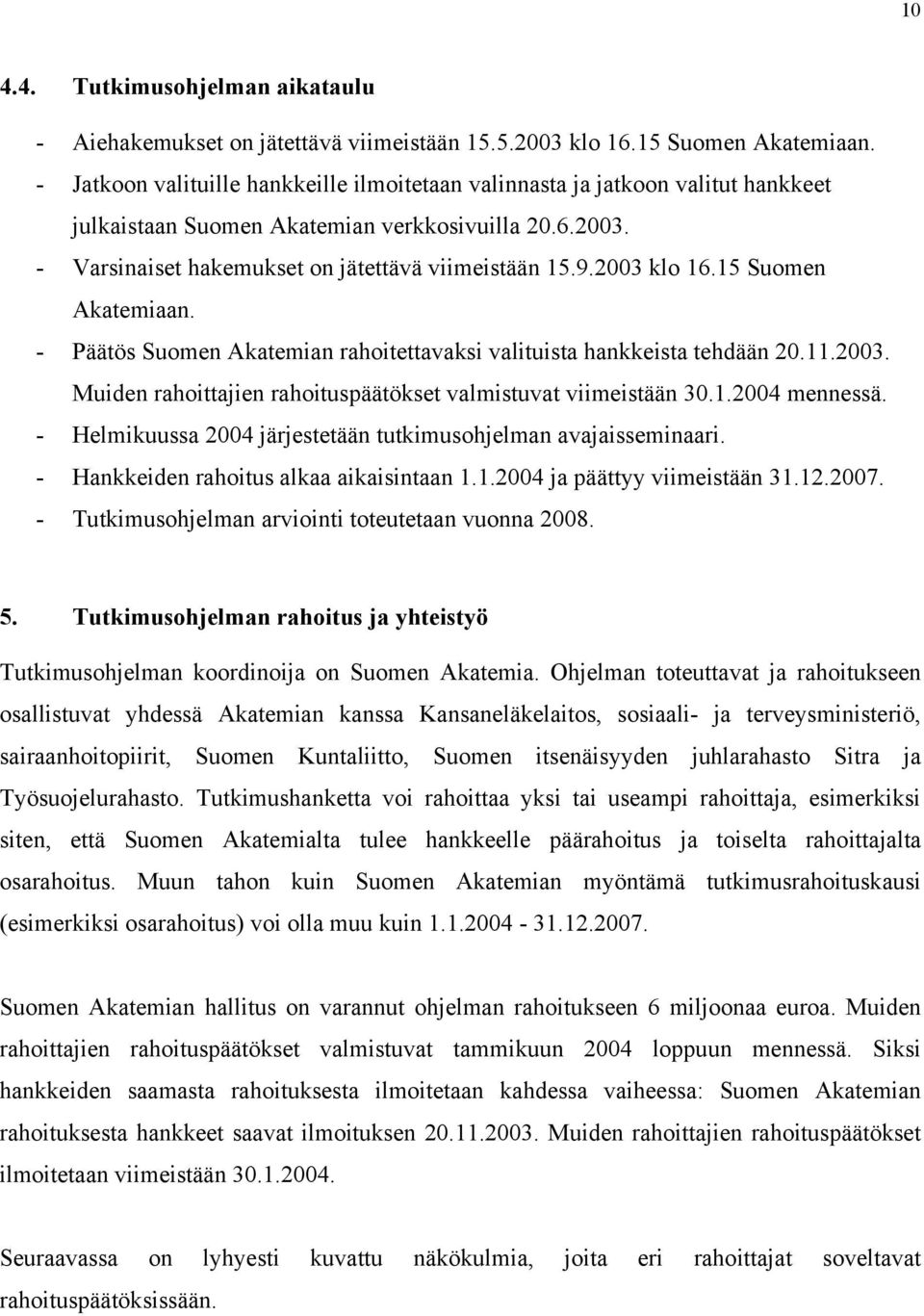 2003 klo 16.15 Suomen Akatemiaan. - Päätös Suomen Akatemian rahoitettavaksi valituista hankkeista tehdään 20.11.2003. Muiden rahoittajien rahoituspäätökset valmistuvat viimeistään 30.1.2004 mennessä.