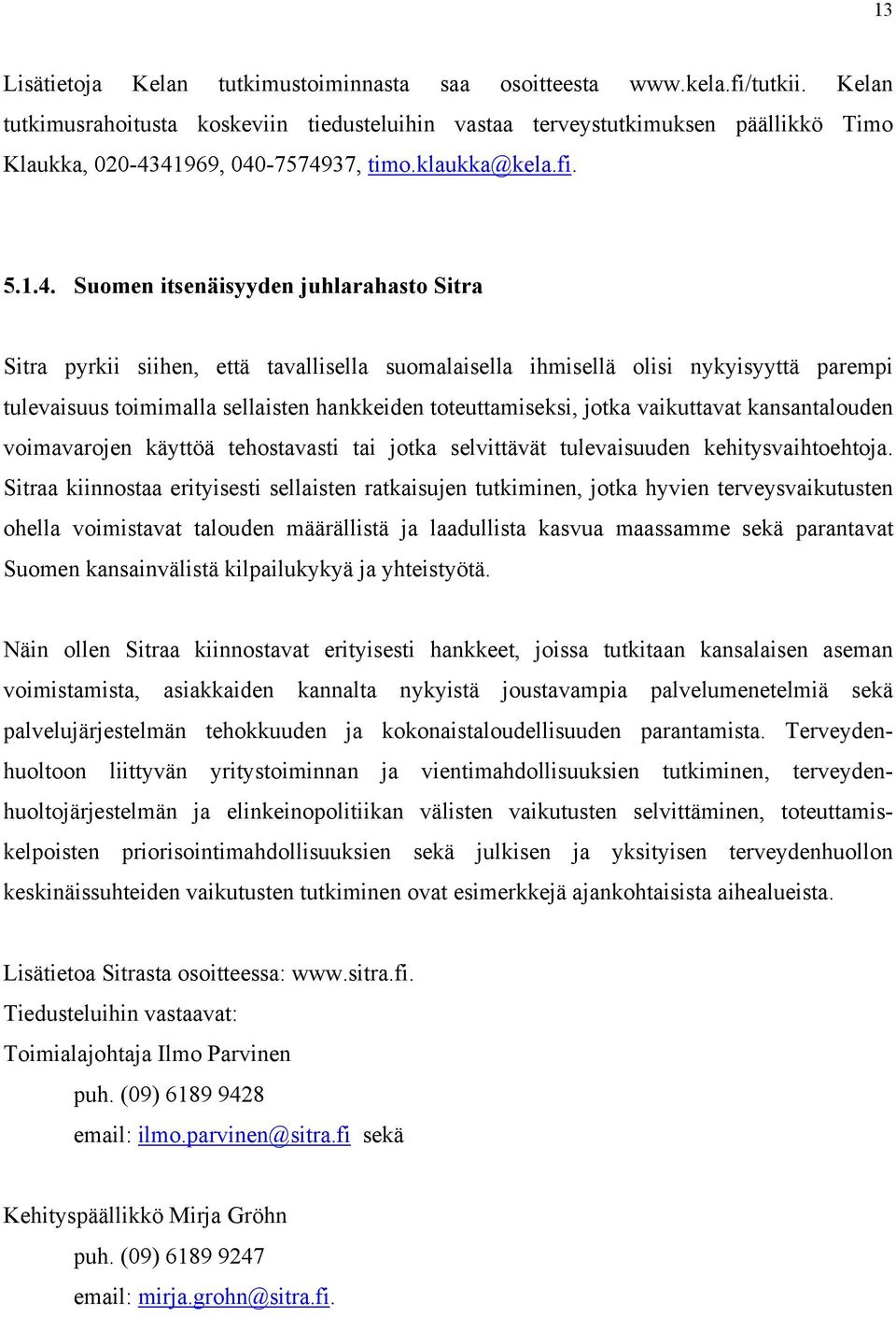 41969, 040-7574937, timo.klaukka@kela.fi. 5.1.4. Suomen itsenäisyyden juhlarahasto Sitra Sitra pyrkii siihen, että tavallisella suomalaisella ihmisellä olisi nykyisyyttä parempi tulevaisuus