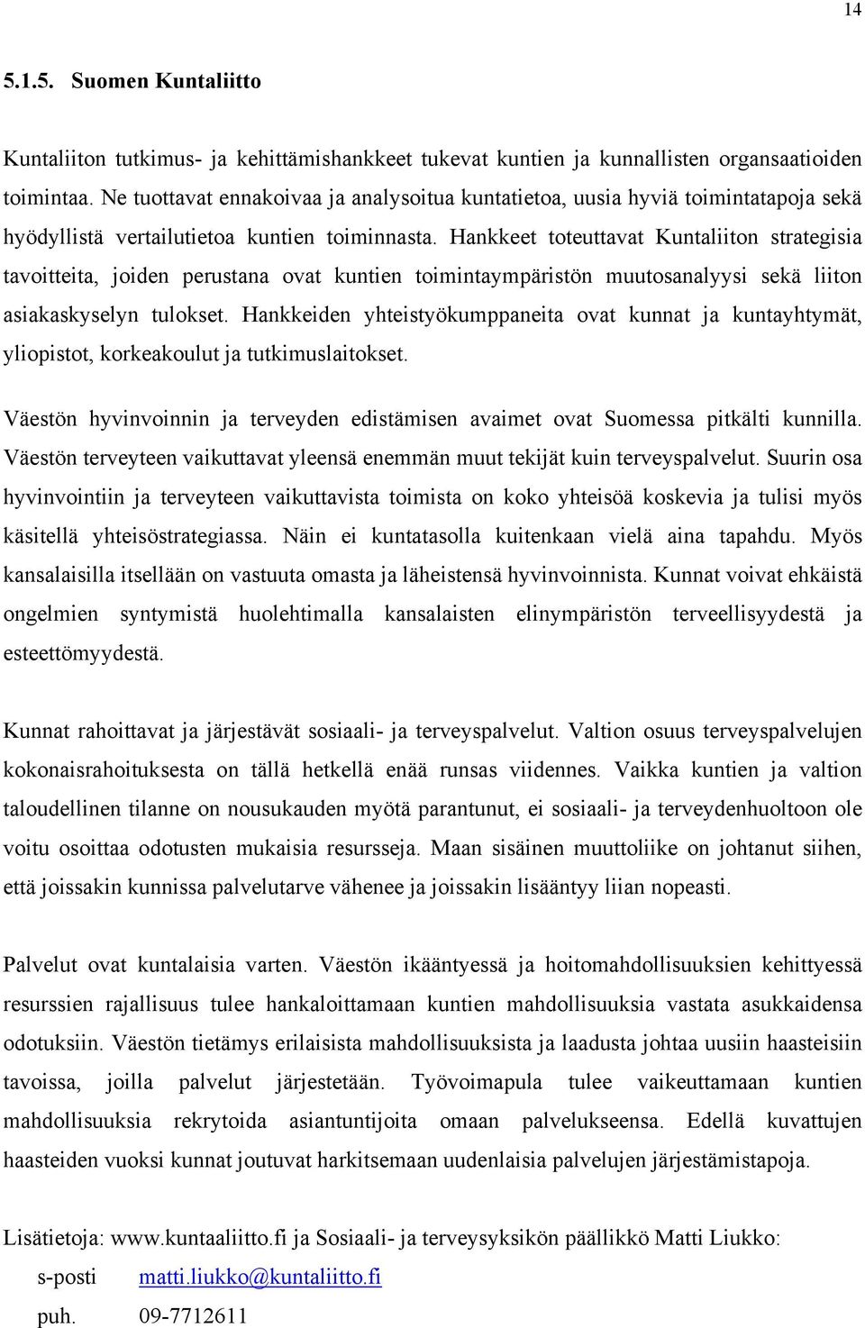 Hankkeet toteuttavat Kuntaliiton strategisia tavoitteita, joiden perustana ovat kuntien toimintaympäristön muutosanalyysi sekä liiton asiakaskyselyn tulokset.