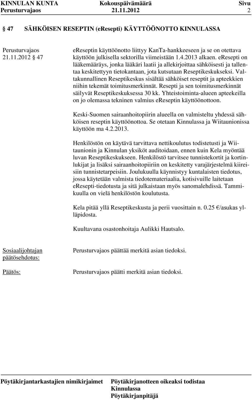 Valtakunnallinen Reseptikeskus sisältää sähköiset reseptit ja apteekkien niihin tekemät toimitusmerkinnät. Resepti ja sen toimitusmerkinnät säilyvät Reseptikeskuksessa 30 kk.