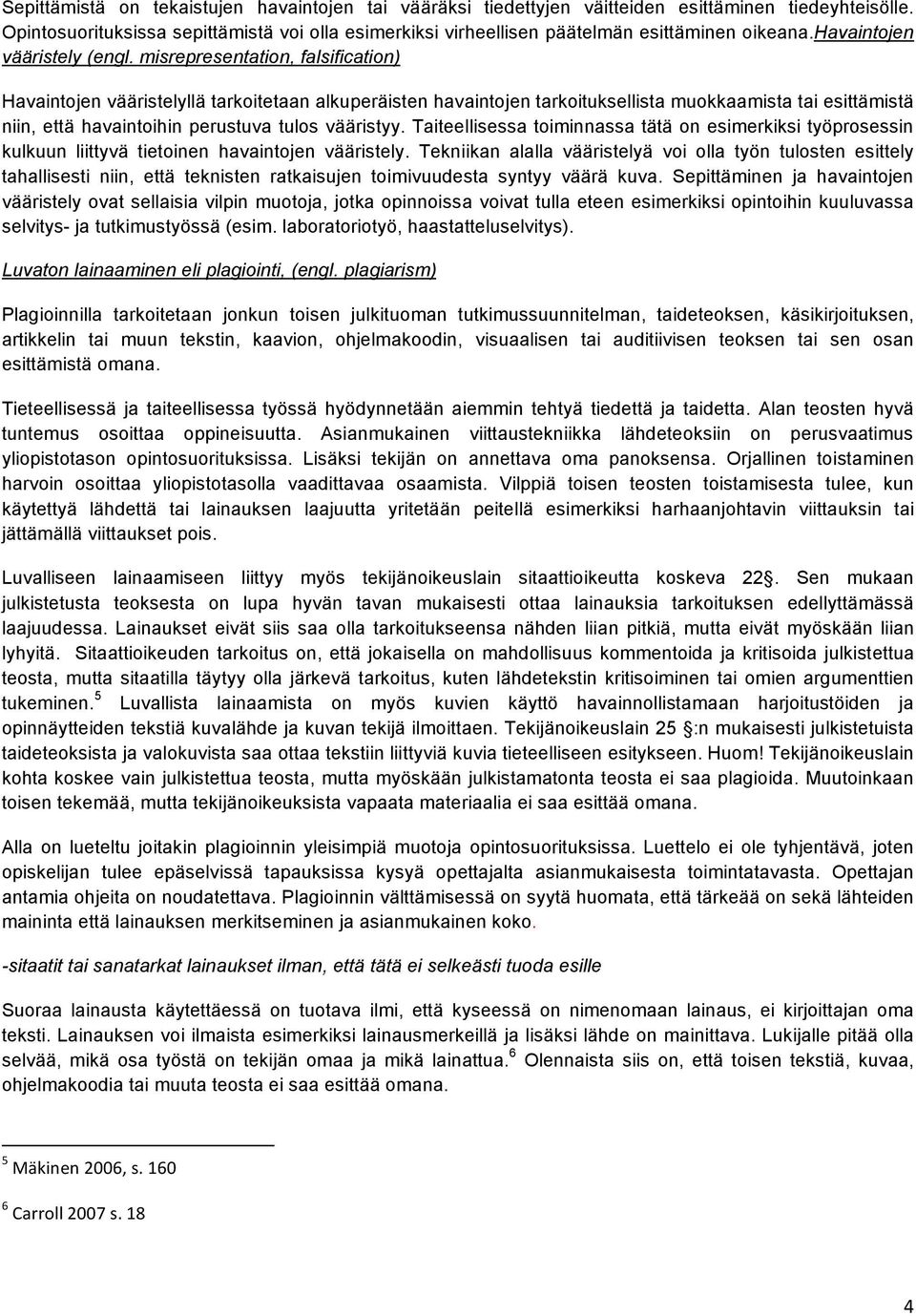 misrepresentation, falsification) Havaintojen vääristelyllä tarkoitetaan alkuperäisten havaintojen tarkoituksellista muokkaamista tai esittämistä niin, että havaintoihin perustuva tulos vääristyy.