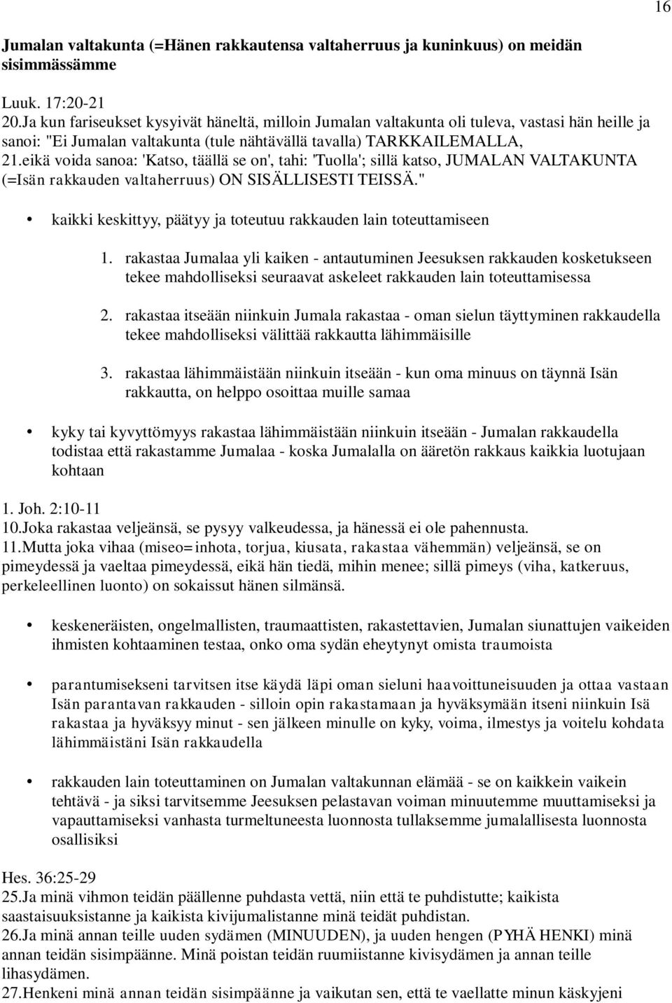 eikä voida sanoa: 'Katso, täällä se on', tahi: 'Tuolla'; sillä katso, JUMALAN VALTAKUNTA (=Isän rakkauden valtaherruus) ON SISÄLLISESTI TEISSÄ.