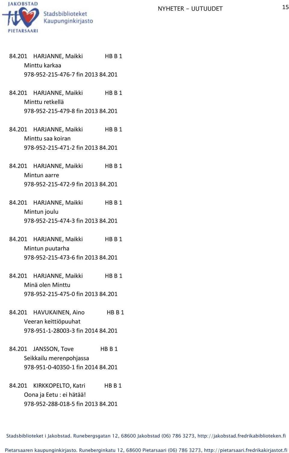 201 84.201 HARJANNE, Maikki HB B 1 Minä olen Minttu 978-952-215-475-0 fin 2013 84.201 84.201 HAVUKAINEN, Aino HB B 1 Veeran keittiöpuuhat 978-951-1-28003-3 fin 2014 84.201 84.201 JANSSON, Tove HB B 1 Seikkailu merenpohjassa 978-951-0-40350-1 fin 2014 84.