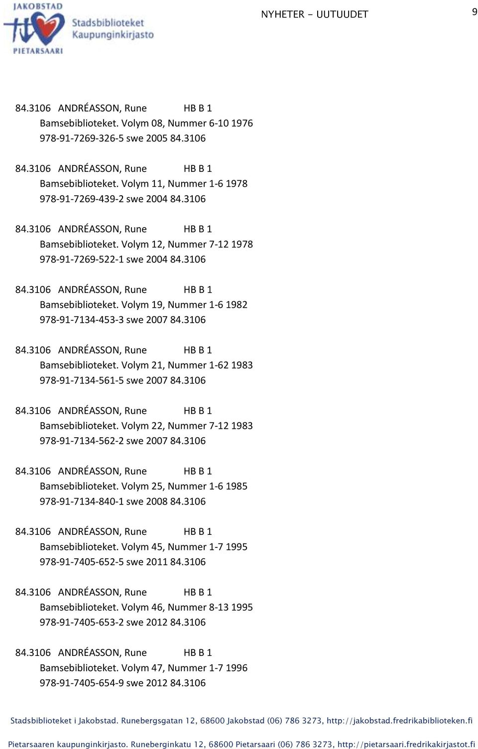 3106 Bamsebiblioteket. Volym 25, Nummer 1-6 1985 978-91-7134-840-1 swe 2008 84.3106 Bamsebiblioteket. Volym 45, Nummer 1-7 1995 978-91-7405-652-5 swe 2011 84.3106 Bamsebiblioteket. Volym 46, Nummer 8-13 1995 978-91-7405-653-2 swe 2012 84.