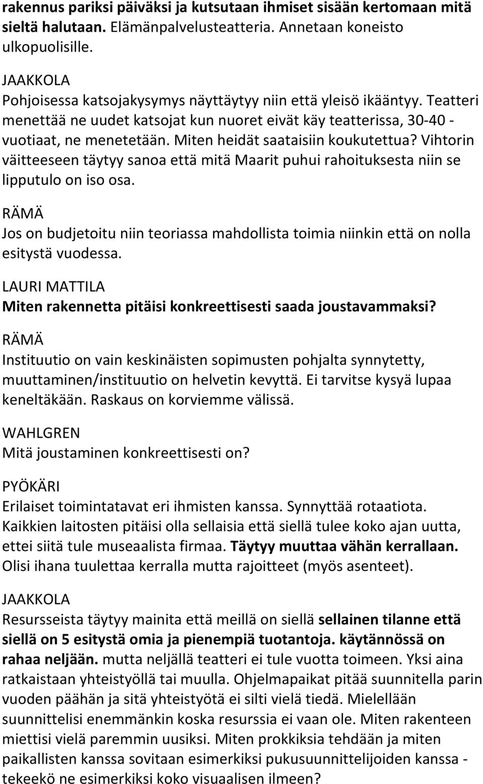 Miten heidät saataisiin koukutettua? Vihtorin väitteeseen täytyy sanoa että mitä Maarit puhui rahoituksesta niin se lipputulo on iso osa.