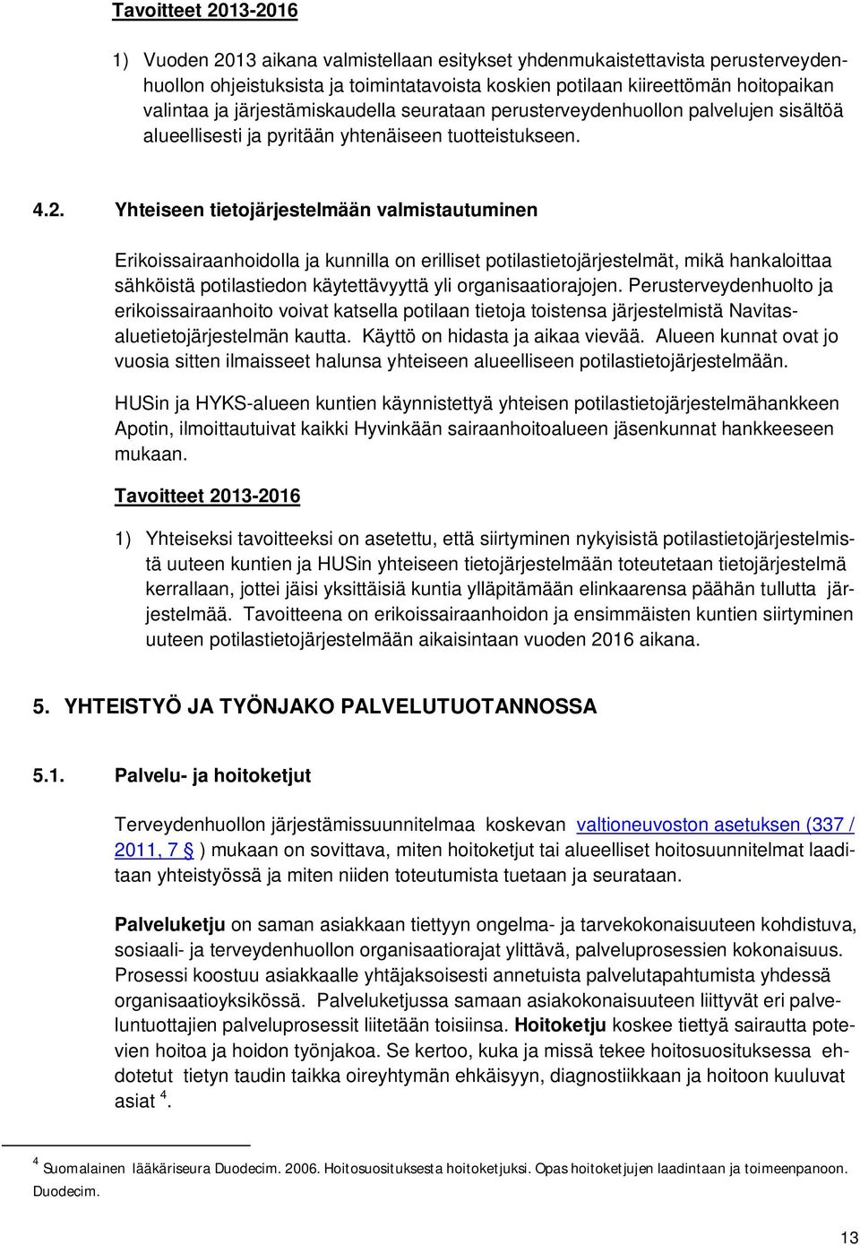 Yhteiseen tietojärjestelmään valmistautuminen Erikoissairaanhoidolla ja kunnilla on erilliset potilastietojärjestelmät, mikä hankaloittaa sähköistä potilastiedon käytettävyyttä yli