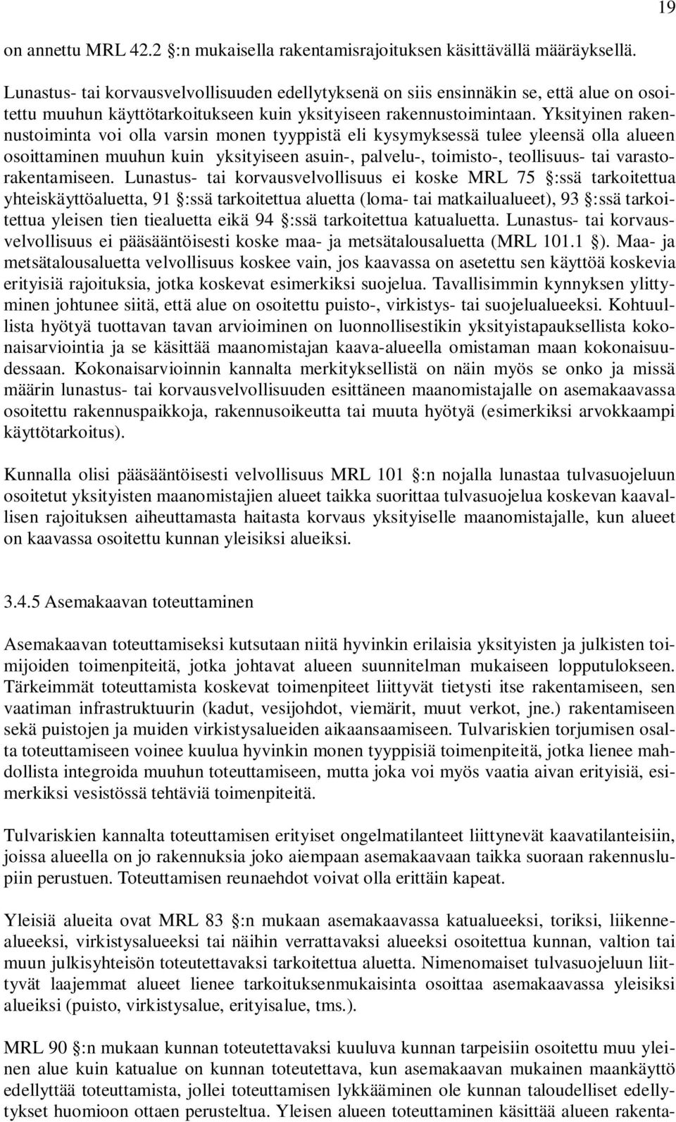 Yksityinen rakennustoiminta voi olla varsin monen tyyppistä eli kysymyksessä tulee yleensä olla alueen osoittaminen muuhun kuin yksityiseen asuin-, palvelu-, toimisto-, teollisuus- tai