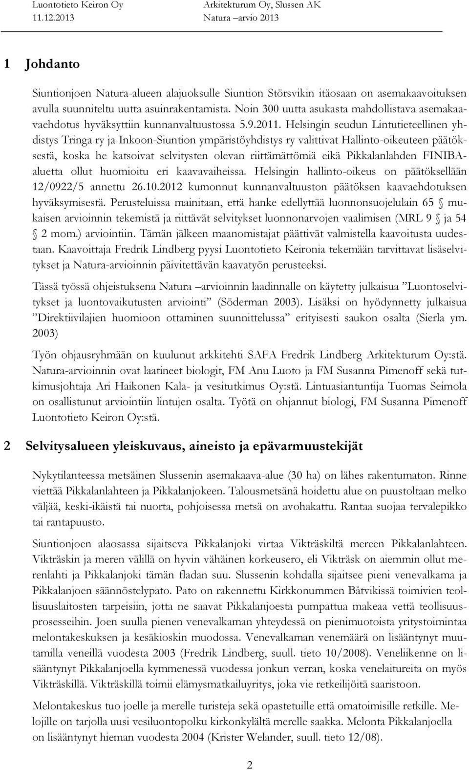 Helsingin seudun Lintutieteellinen yhdistys Tringa ry ja Inkoon-Siuntion ympäristöyhdistys ry valittivat Hallinto-oikeuteen päätöksestä, koska he katsoivat selvitysten olevan riittämättömiä eikä