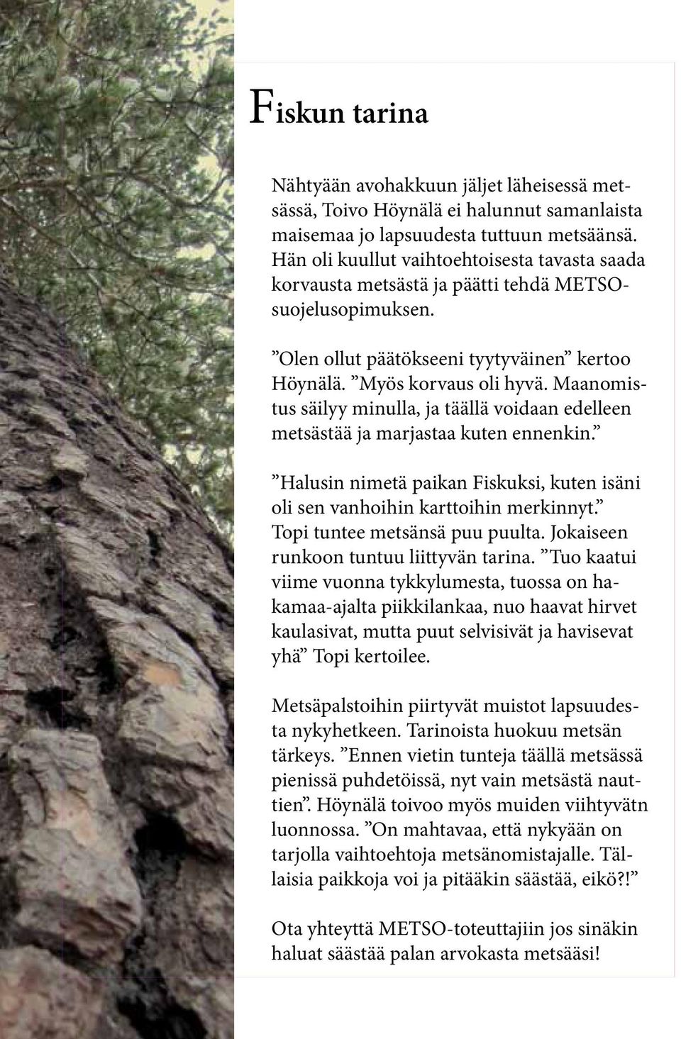 Maanomistus säilyy minulla, ja täällä voidaan edelleen metsästää ja marjastaa kuten ennenkin. Halusin nimetä paikan Fiskuksi, kuten isäni oli sen vanhoihin karttoihin merkinnyt.