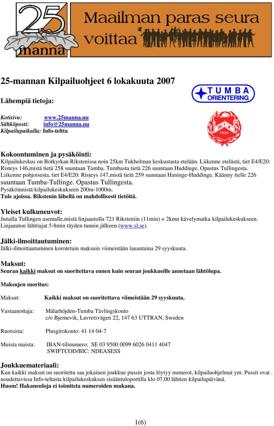 Liikenne etelästä, tiet E4/E20: Risteys 146,mistä tietä 258 suuntaan Tumba. Tumbasta tietä 226 suuntaan Huddinge. Opastus Tullingesta.