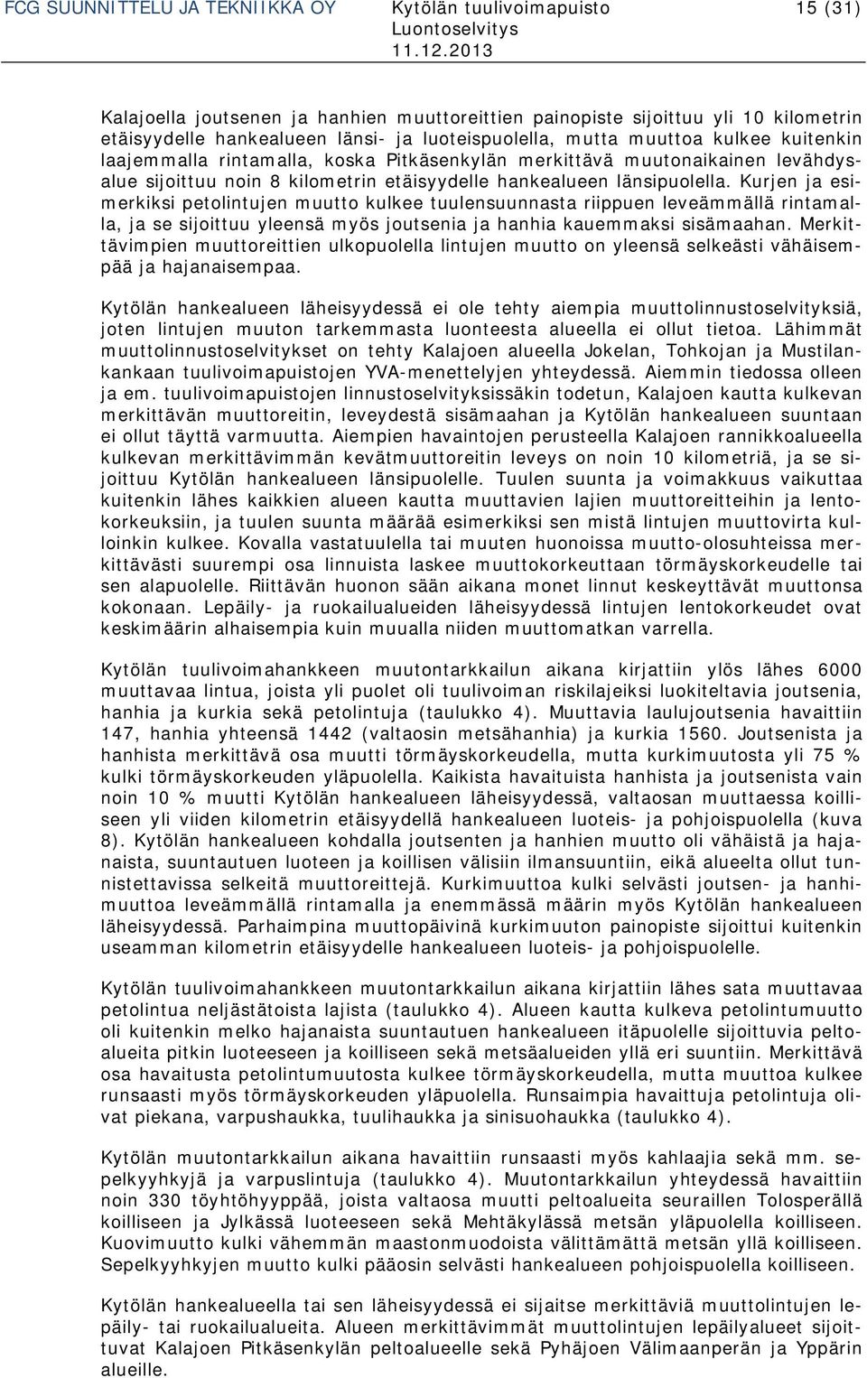 Kurjen ja esimerkiksi petolintujen muutto kulkee tuulensuunnasta riippuen leveämmällä rintamalla, ja se sijoittuu yleensä myös joutsenia ja hanhia kauemmaksi sisämaahan.