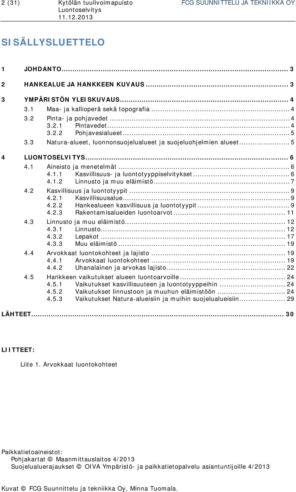 .. 5 4 LUONTOSELVITYS... 6 4.1 Aineisto ja menetelmät... 6 4.1.1 Kasvillisuus- ja luontotyyppiselvitykset... 6 4.1.2 Linnusto ja muu eläimistö... 7 4.2 Kasvillisuus ja luontotyypit... 9 4.2.1 Kasvillisuusalue.