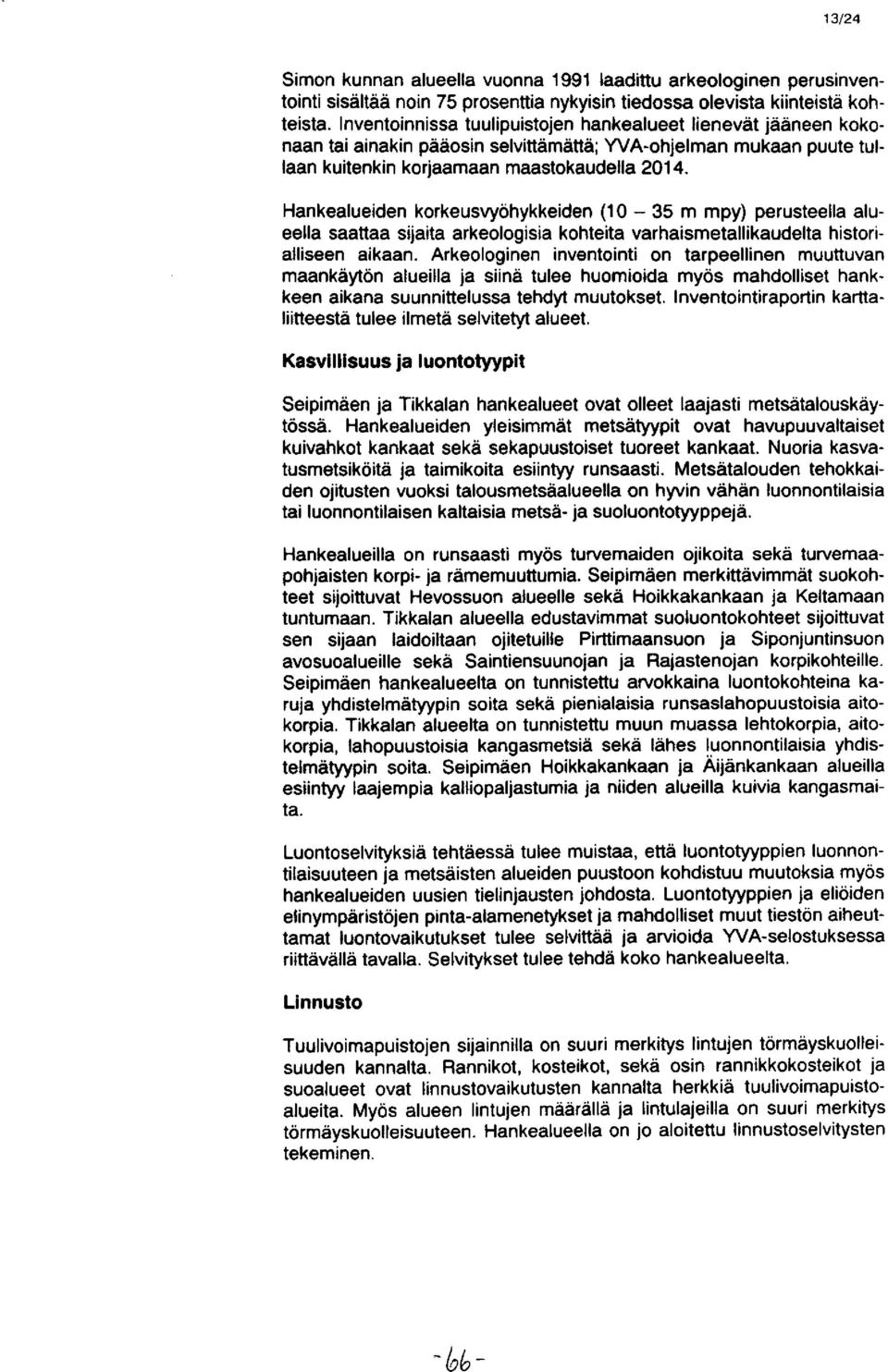 Hankealueiden korkeusvyöhykkeiden (10-35 m mpy ) perusteella alueella saattaa sijaita arkeologisia kohteita varhaismetallikaudelta historialliseen aikaan.