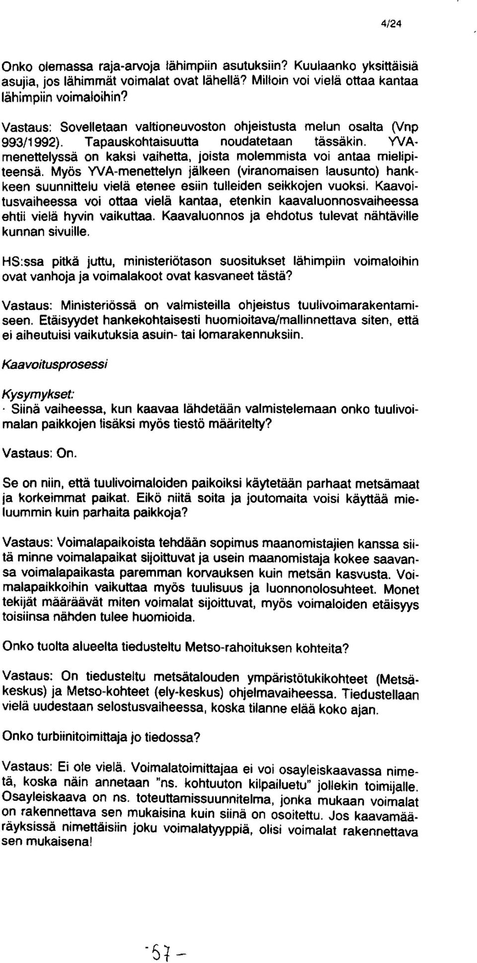 Myös YVA-menettelyn jälkeen (viranomaisen lausunto) hankkeen suunnittelu vielä etenee esiin tulleiden seikkojen vuoksi.