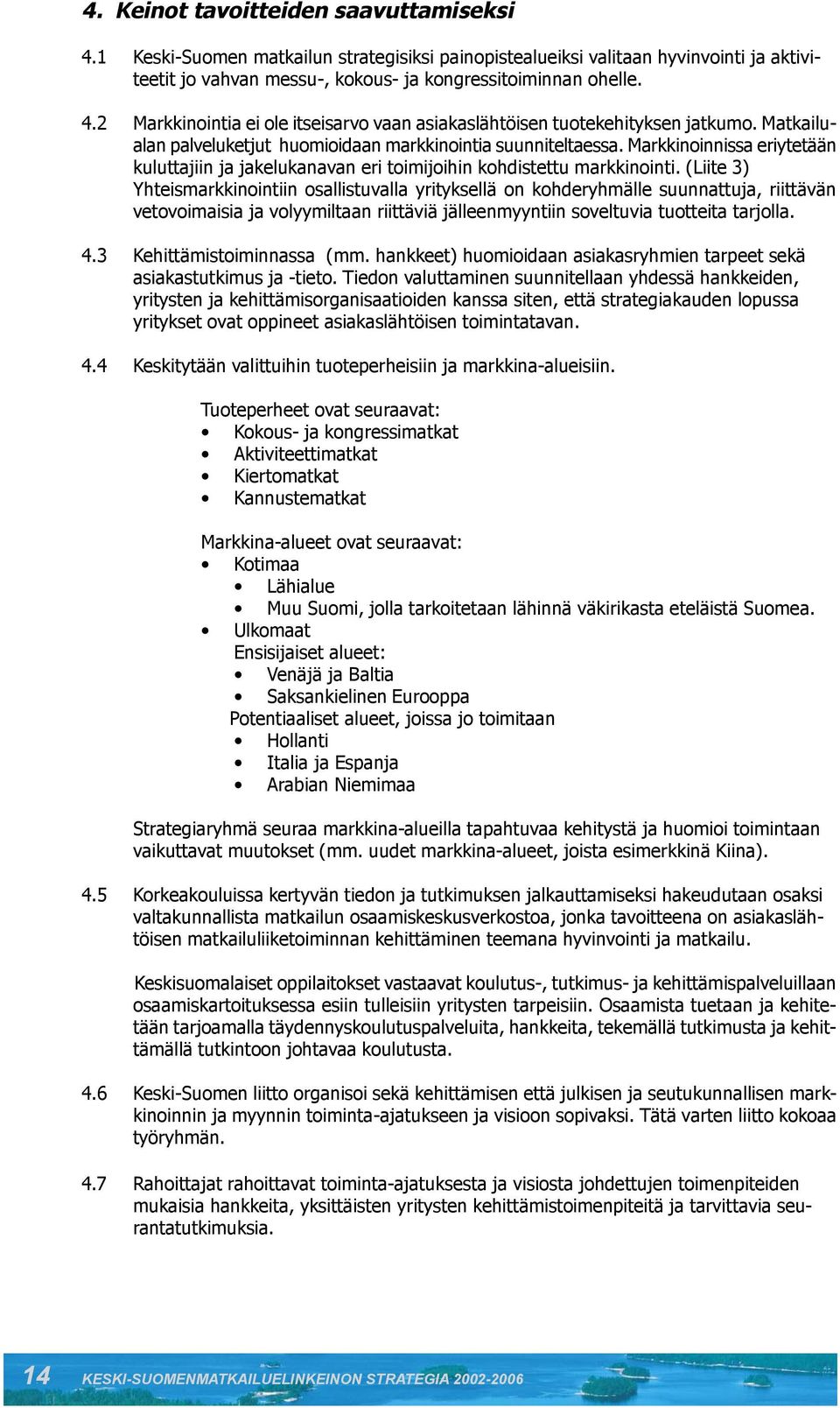 (Liite 3) Yhteismarkkinointiin osallistuvalla yrityksellä on kohderyhmälle suunnattuja, riittävän vetovoimaisia ja volyymiltaan riittäviä jälleenmyyntiin soveltuvia tuotteita tarjolla. 4.