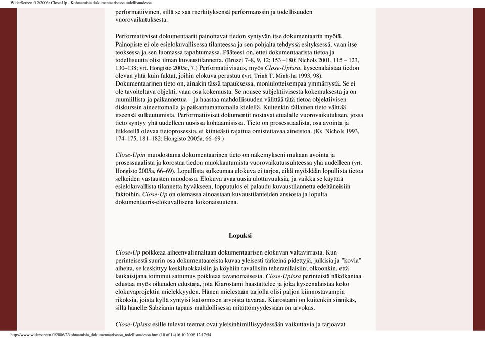 esielokuvallisessa tilanteessa ja sen pohjalta tehdyssä esityksessä, vaan itse teoksessa ja sen luomassa tapahtumassa Pääteesi on, ettei dokumentaarista tietoa ja todellisuutta olisi ilman