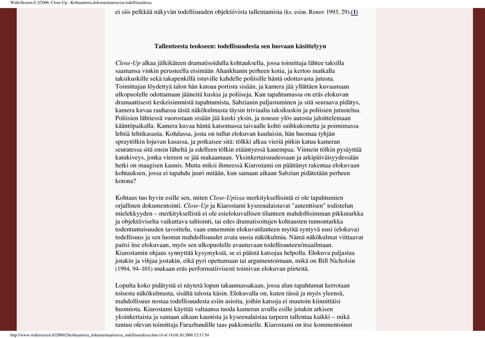 kertoo matkalla taksikuskille sekä takapenkillä istuville kahdelle poliisille häntä odottavasta jutusta Toimittajan löydettyä talon hän katoaa portista sisään, ja kamera jää yllättäen kuvaamaan