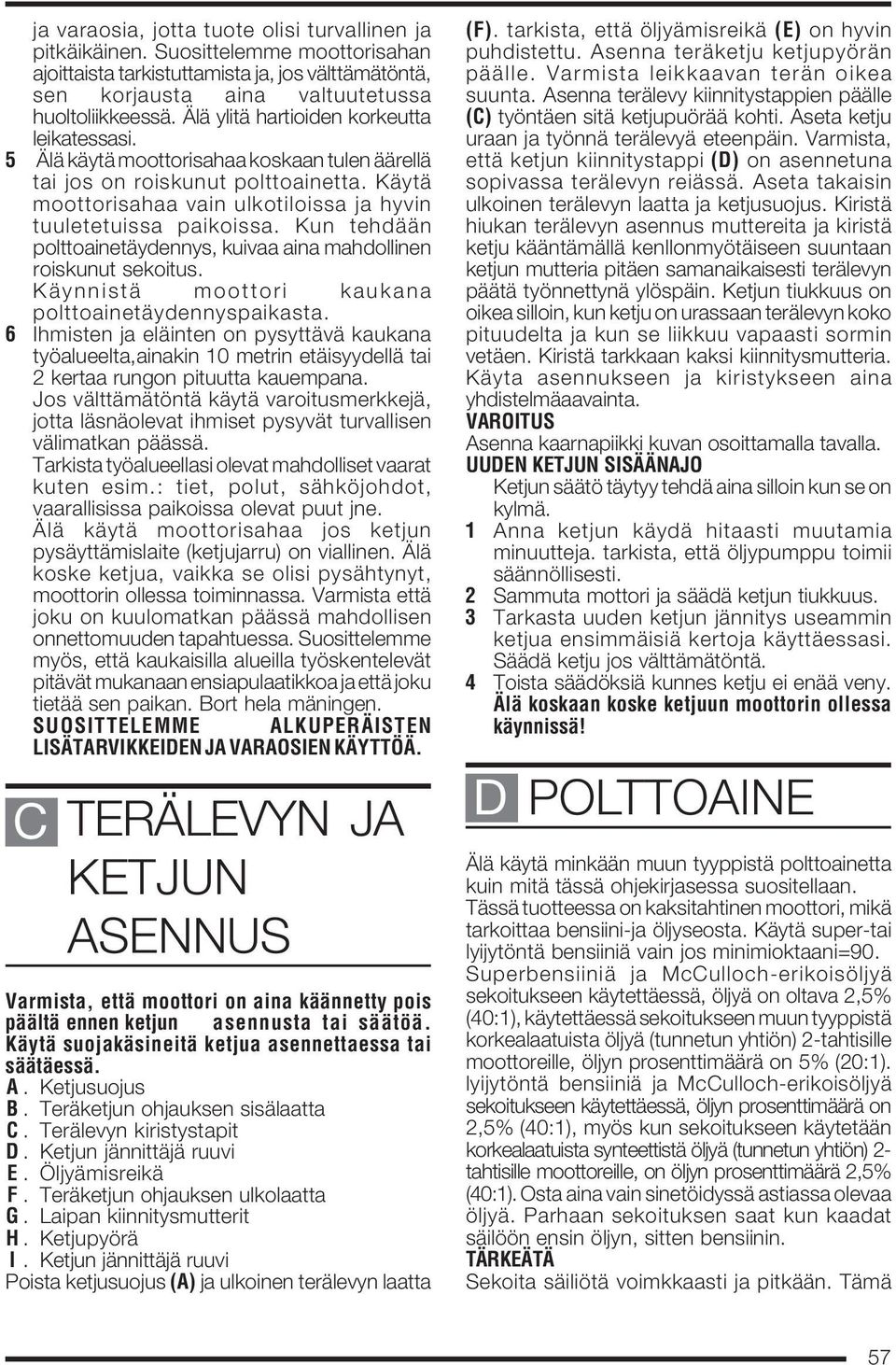 Kun tehdään polttoainetäydennys, kuivaa aina mahdollinen roiskunut sekoitus. Käynnistä moottori kaukana polttoainetäydennyspaikasta.