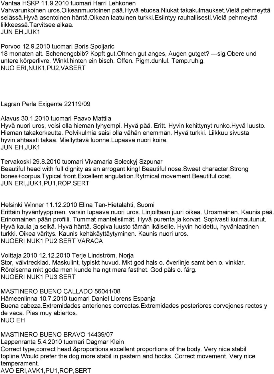 obere und untere körperlivre. Winkl.hinten ein bisch. Offen. Pigm.dunlul. Temp.ruhig. NUO ERI,NUK1,PU2,VASERT Lagran Perla Exigente 22119/09 Alavus 30.1.2010 tuomari Paavo Mattila Hyvä nuori uros, voisi olla hieman lyhyempi.