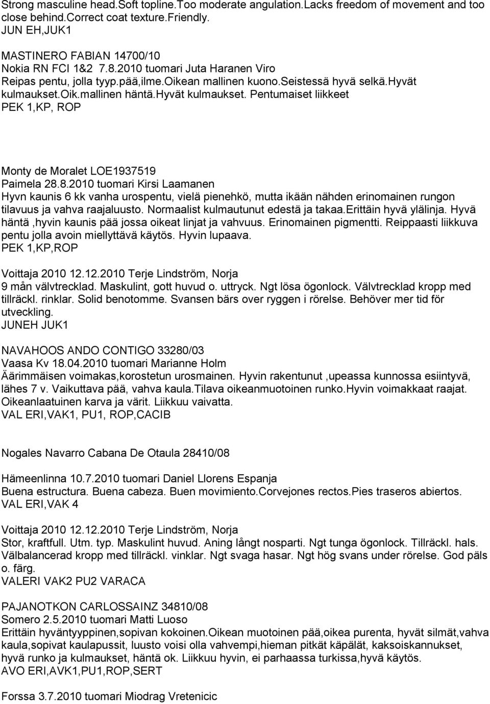 8.2010 tuomari Kirsi Laamanen Hyvn kaunis 6 kk vanha urospentu, vielä pienehkö, mutta ikään nähden erinomainen rungon tilavuus ja vahva raajaluusto. Normaalist kulmautunut edestä ja takaa.