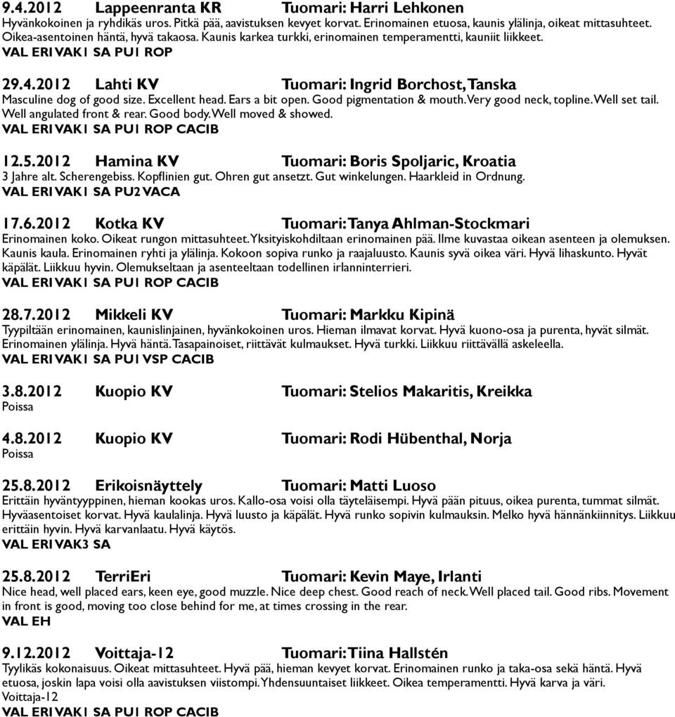 2012 Lahti KV Tuomari: Ingrid Borchost, Tanska Masculine dog of good size. Excellent head. Ears a bit open. Good pigmentation & mouth. Very good neck, topline. Well set tail.