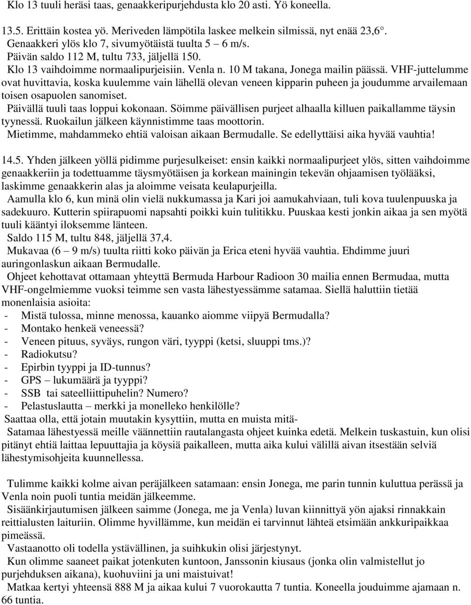 VHF-juttelumme ovat huvittavia, koska kuulemme vain lähellä olevan veneen kipparin puheen ja joudumme arvailemaan toisen osapuolen sanomiset. Päivällä tuuli taas loppui kokonaan.