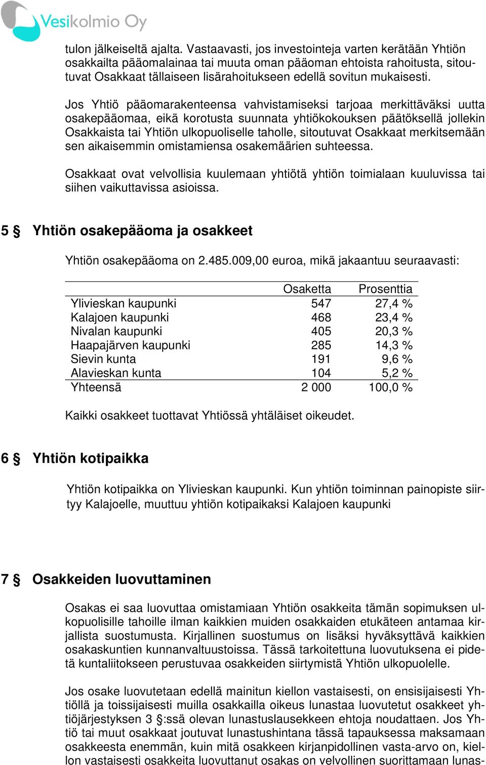 Jos Yhtiö pääomarakenteensa vahvistamiseksi tarjoaa merkittäväksi uutta osakepääomaa, eikä korotusta suunnata yhtiökokouksen päätöksellä jollekin Osakkaista tai Yhtiön ulkopuoliselle taholle,