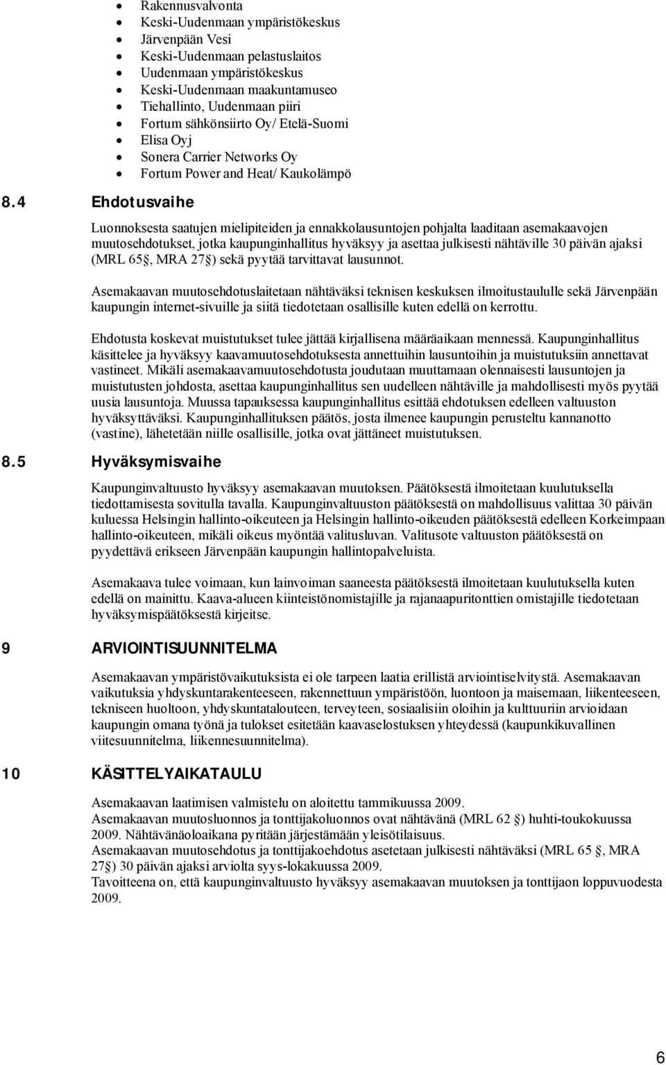 muutosehdotukset, jotka kaupunginhallitus hyväksyy ja asettaa julkisesti nähtäville 30 päivän ajaksi (MRL 65, MRA 27 ) sekä pyytää tarvittavat lausunnot.