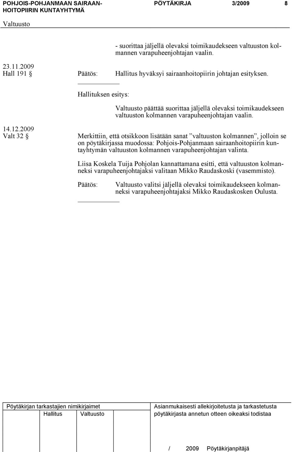 2009 Valt 32 Merkittiin, että otsikkoon lisätään sanat valtuuston kolmannen, jolloin se on pöytäkirjassa muodossa: Pohjois-Pohjanmaan sairaanhoitopiirin kuntayhtymän valtuuston kolmannen