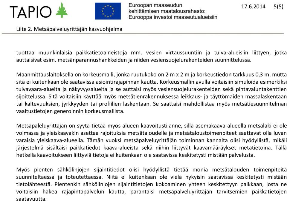 Maanmittauslaitoksella on korkeusmalli, jonka ruutukoko on 2 m x 2 m ja korkeustiedon tarkkuus 0,3 m, mutta sitä ei kuitenkaan ole saatavissa asiointirajapinnan kautta.