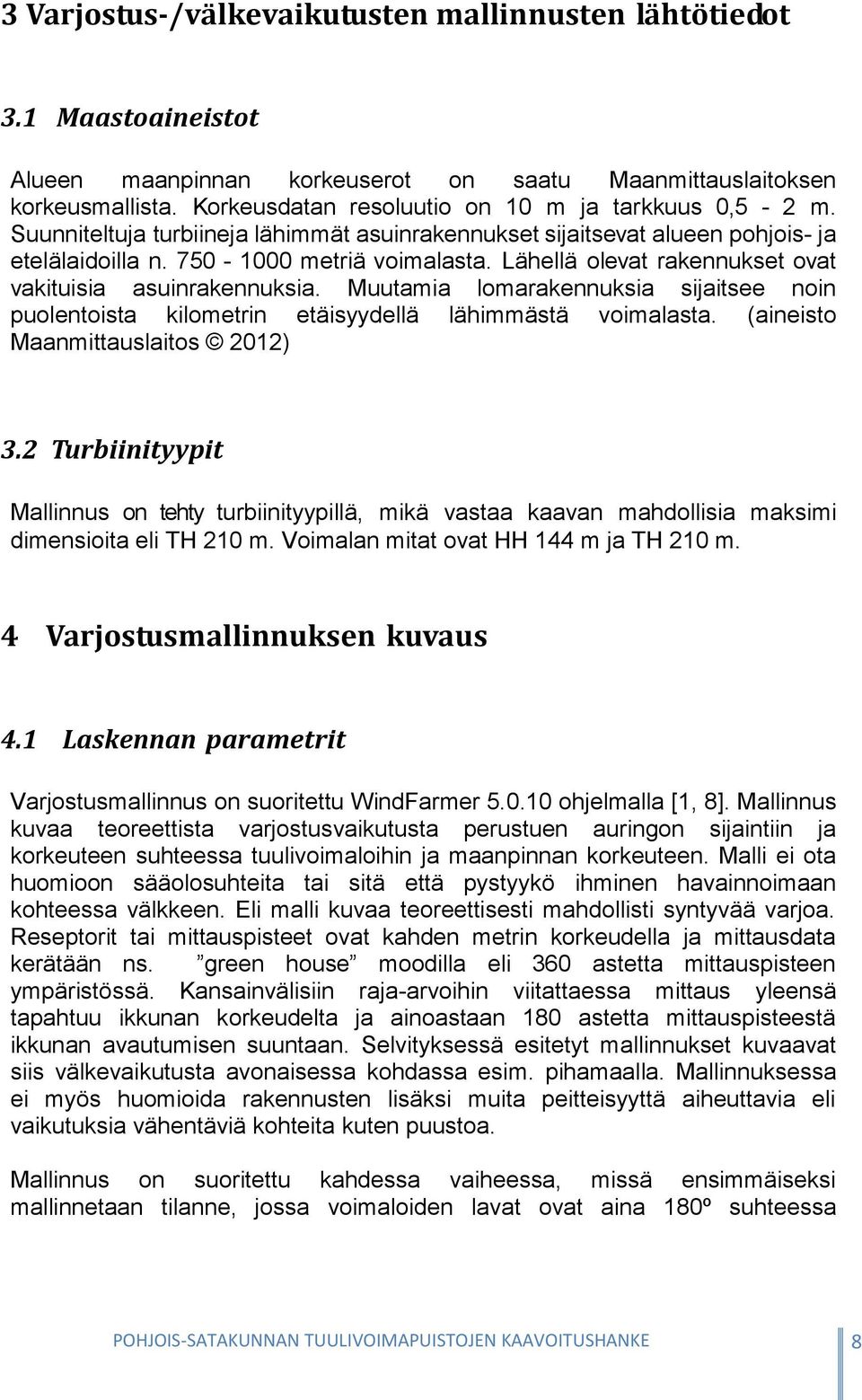 Lähellä olevat rakennukset ovat vakituisia asuinrakennuksia. Muutamia lomarakennuksia sijaitsee noin puolentoista kilometrin etäisyydellä lähimmästä voimalasta. (aineisto Maanmittauslaitos 2012) 3.