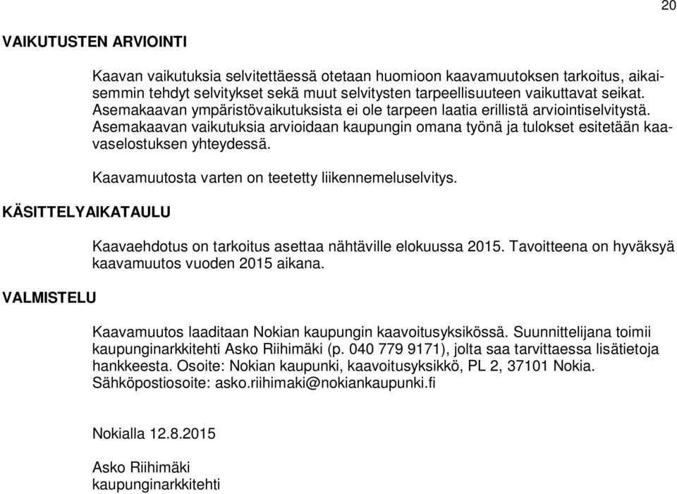 Asemakaavan vaikutuksia arvioidaan kaupungin omana työnä ja tulokset esitetään kaavaselostuksen yhteydessä. Kaavamuutosta varten on teetetty liikennemeluselvitys.