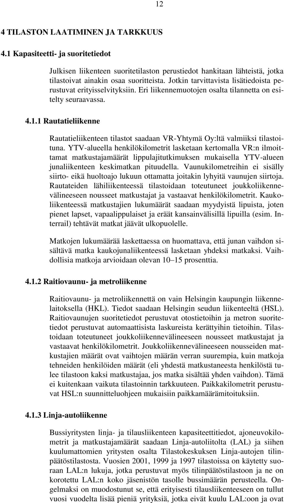 1 Rautatieliikenne Rautatieliikenteen tilastot saadaan VR-Yhtymä Oy:ltä valmiiksi tilastoituna.