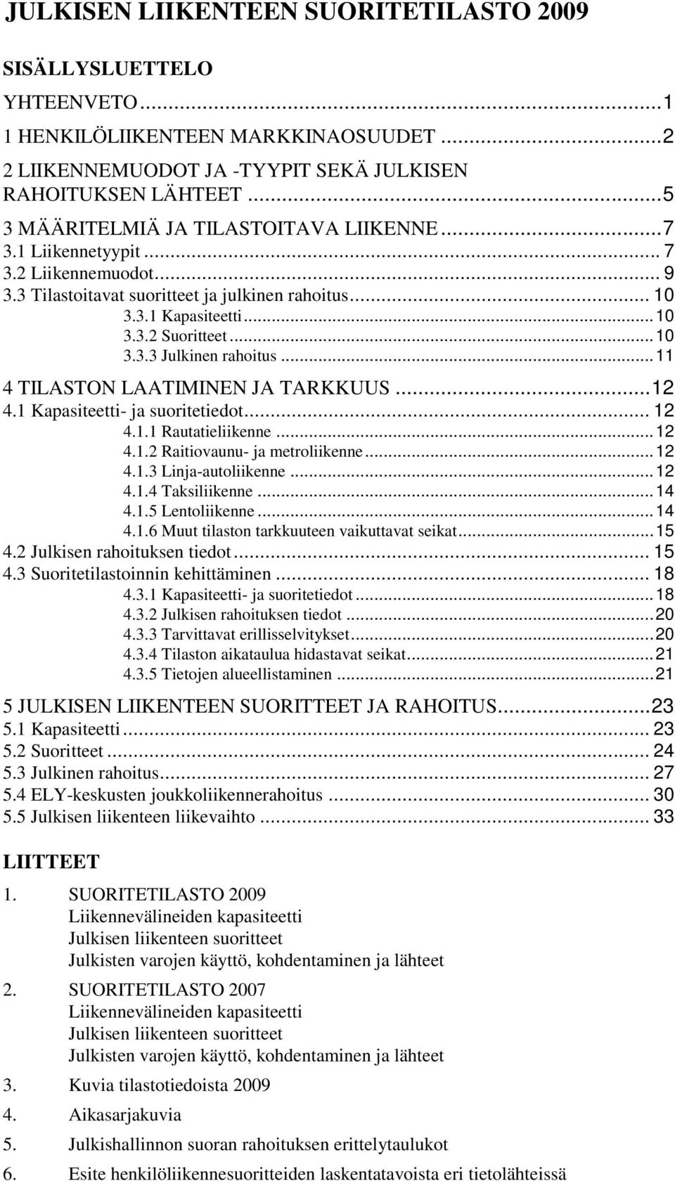 .. 10 3.3.3 Julkinen rahoitus... 11 4 TILASTON LAATIMINEN JA TARKKUUS... 12 4.1 Kapasiteetti- ja suoritetiedot... 12 4.1.1 Rautatieliikenne... 12 4.1.2 Raitiovaunu- ja metroliikenne... 12 4.1.3 Linja-autoliikenne.