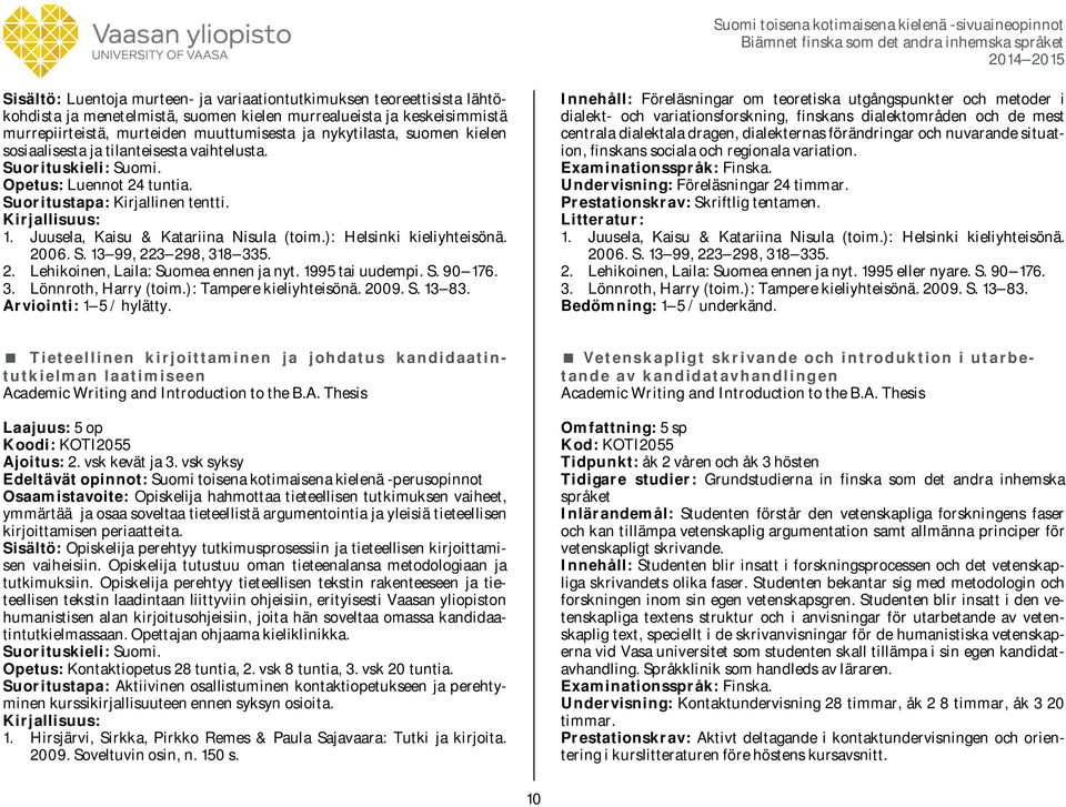 ): Helsinki kieliyhteisönä. 2006. S. 13 99, 223 298, 318 335. 2. Lehikoinen, Laila: Suomea ennen ja nyt. 1995 tai uudempi. S. 90 176. 3. Lönnroth, Harry (toim.): Tampere kieliyhteisönä. 2009. S. 13 83.