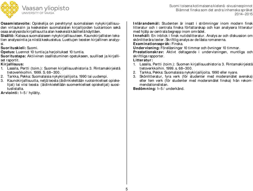 Opetus: Luennot 10 tuntia ja harjoitukset 10 tuntia. Suoritustapa: Aktiivinen osallistuminen opetukseen, suulliset ja kirjalliset raportit. 1. Lassila, Pertti (toim.): Suomen kirjallisuushistoria 3.