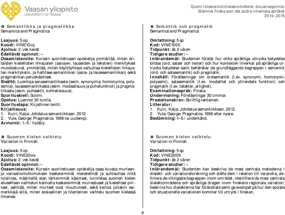 vaikuttaa kielellisten ilmausten merkityksiin, ja hallitsee semantiikan (sana- ja lausesemantiikan) sekä pragmatiikan peruskäsitteet. Sisältö: Luentoja sanasemantiikasta (esim.