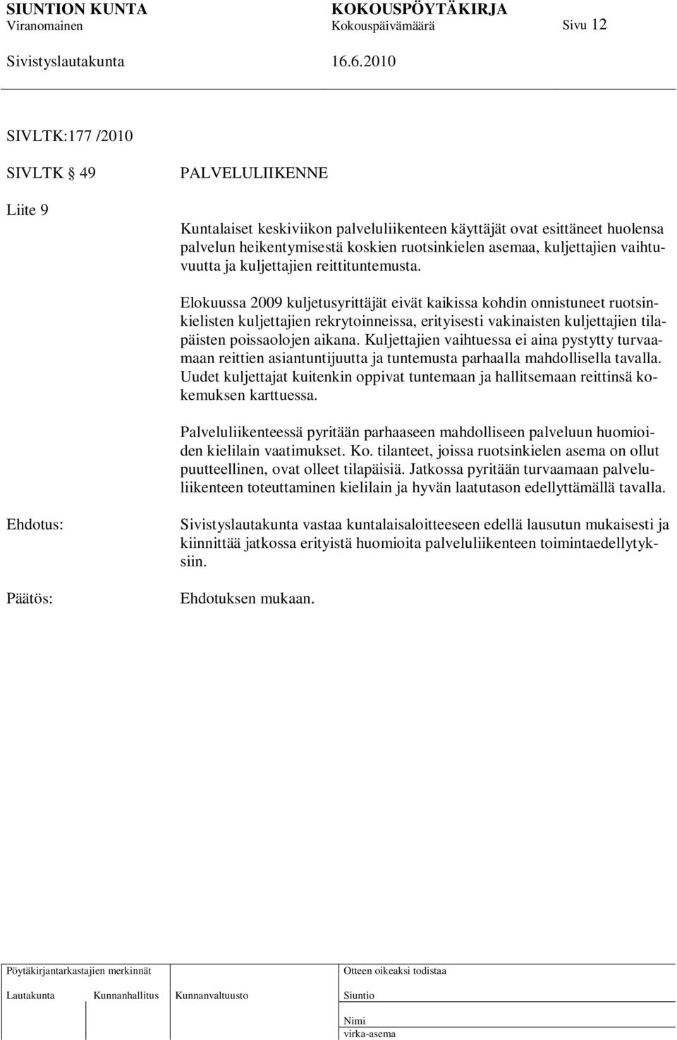 Elokuussa 2009 kuljetusyrittäjät eivät kaikissa kohdin onnistuneet ruotsinkielisten kuljettajien rekrytoinneissa, erityisesti vakinaisten kuljettajien tilapäisten poissaolojen aikana.