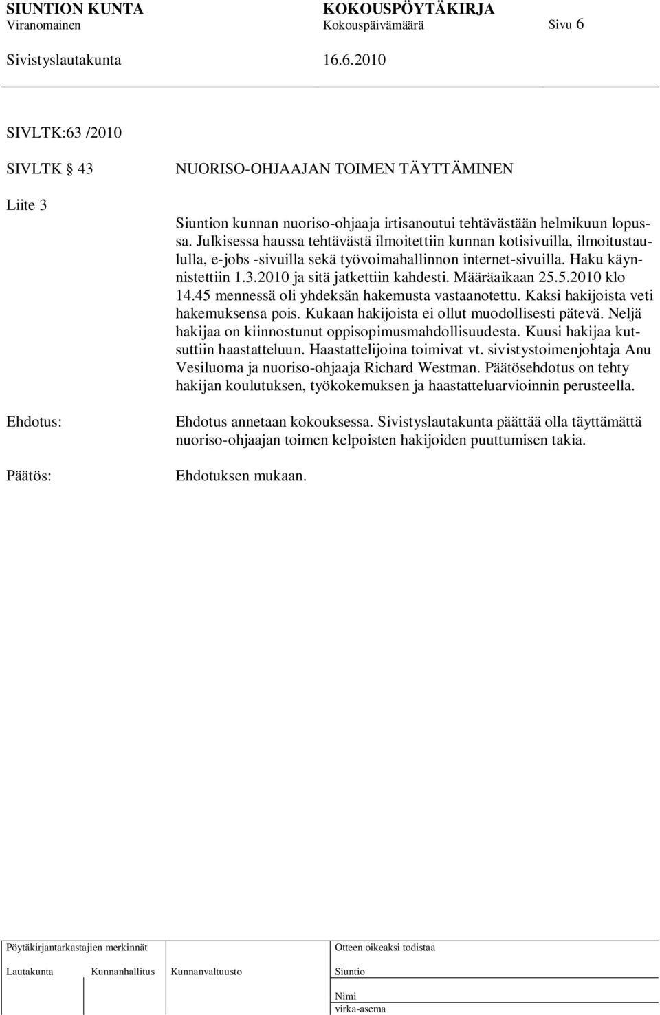 Määräaikaan 25.5.2010 klo 14.45 mennessä oli yhdeksän hakemusta vastaanotettu. Kaksi hakijoista veti hakemuksensa pois. Kukaan hakijoista ei ollut muodollisesti pätevä.