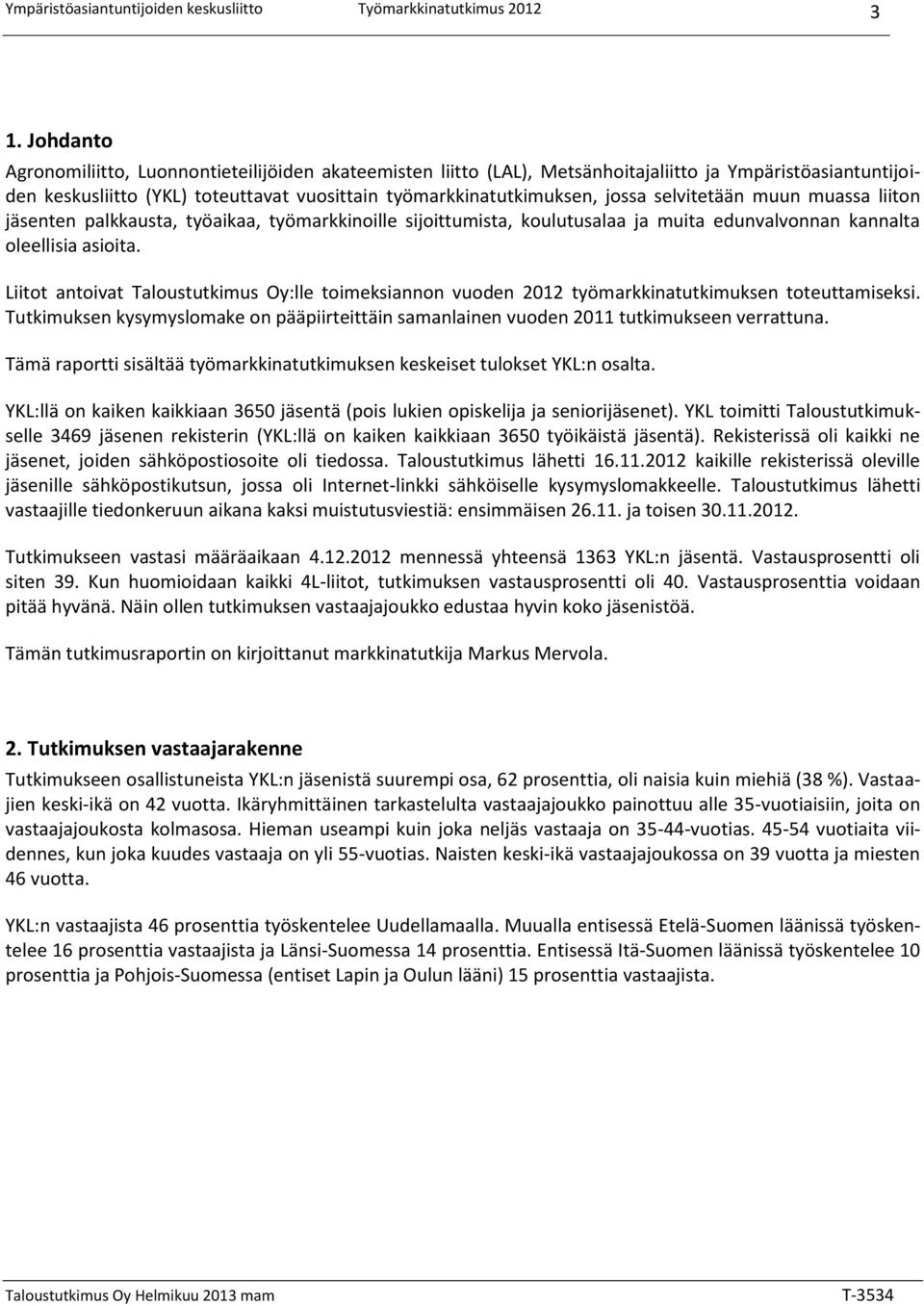 Liitot antoivat Taloustutkimus Oy:lle toimeksiannon vuoden 202 työmarkkinatutkimuksen toteuttamiseksi. Tutkimuksen kysymyslomake on pääpiirteittäin samanlainen vuoden 20 tutkimukseen verrattuna.